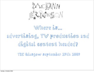 Where is...
           advertising, TV production and
                         digital content headed?
                         TRC Glasgow september 29th 2009



Sunday, 4 October 2009
 