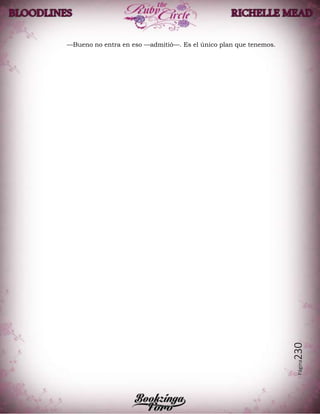 Página230
—Bueno no entra en eso —admitió—. Es el único plan que tenemos.
 