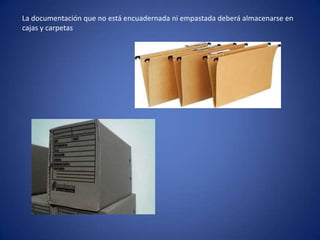La documentación que no está encuadernada ni empastada deberá almacenarse en
cajas y carpetas
 