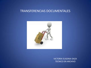 TRANSFERENCIAS DOCUMENTALES
VICTORIA EUGENIA DAZA
TECNICO EN ARCHIVO
 
