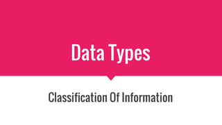 Data Types
Classification Of Information
 