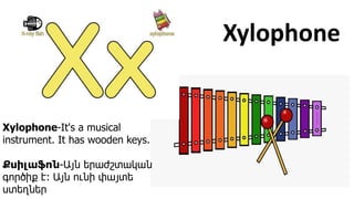 Xylophone
Xylophone-It's a musical
instrument. It has wooden keys.
Քսիլաֆոն-Այն երաժշտական
գործիք է։ Այն ունի փայտե
ստեղներ
 