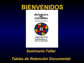 BIENVENIDOS Seminario-Taller Tablas de   Retención Documental 