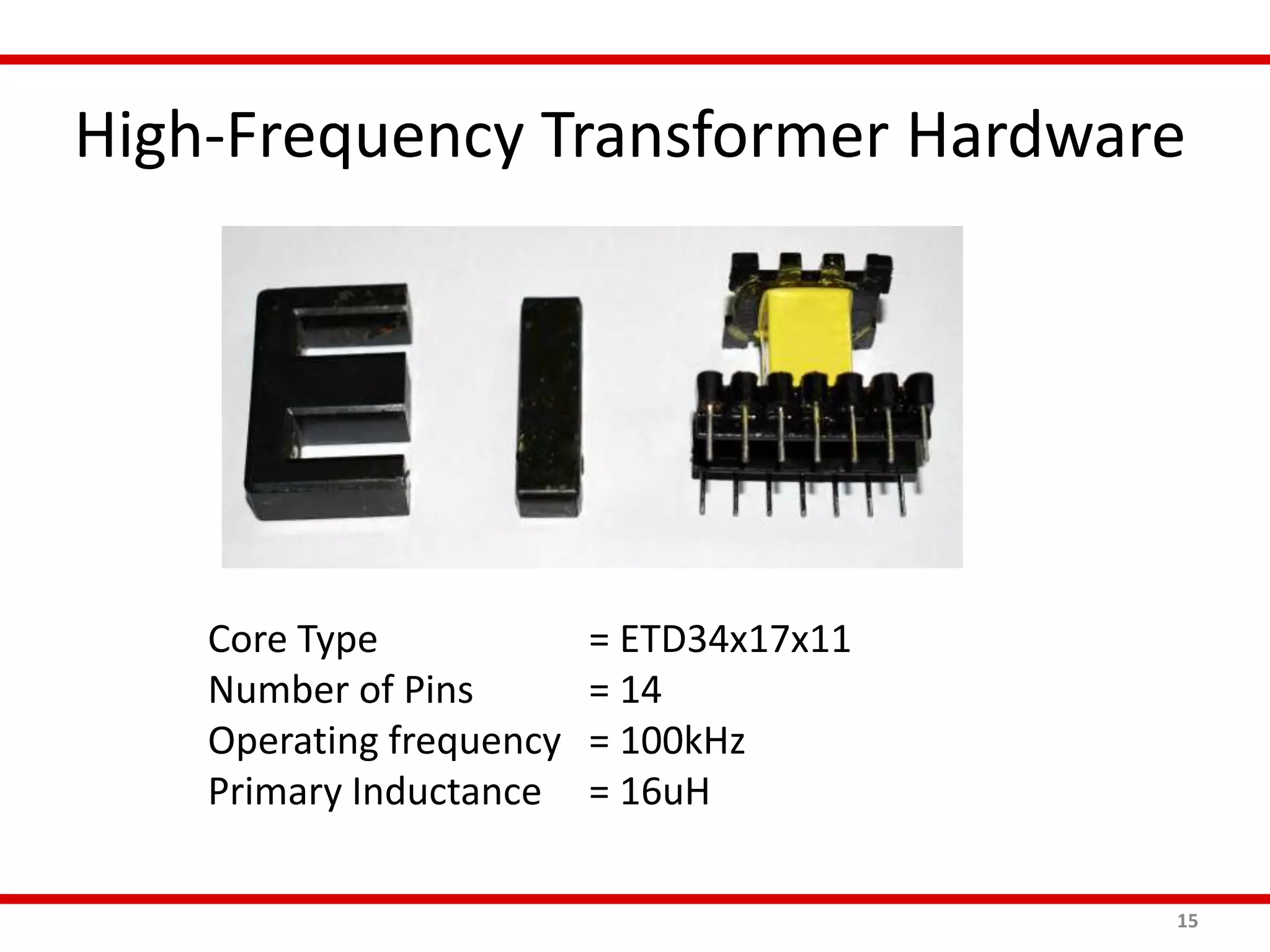 High-Frequency Transformer Hardware
15
Core Type = ETD34x17x11
Number of Pins = 14
Operating frequency = 100kHz
Primary Inductance = 16uH
 