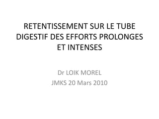 RETENTISSEMENT SUR LE TUBE DIGESTIF DES EFFORTS PROLONGES ET INTENSES Dr LOIK MOREL JMKS 20 Mars 2010 