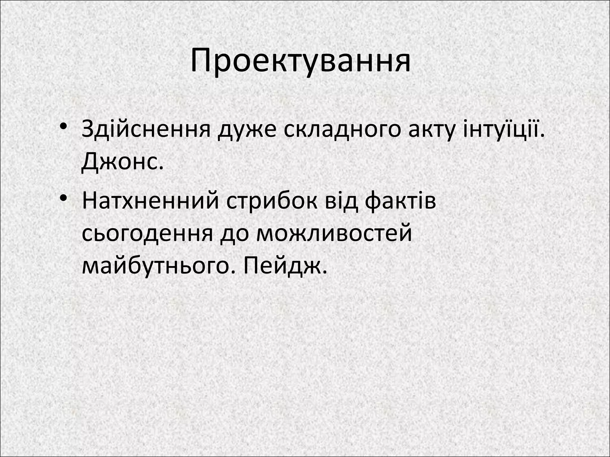 Проектування
• Здійснення дуже складного акту інтуїції.
Джонс.
• Натхненний стрибок від фактів
сьогодення до можливостей
майбутнього. Пейдж.
 