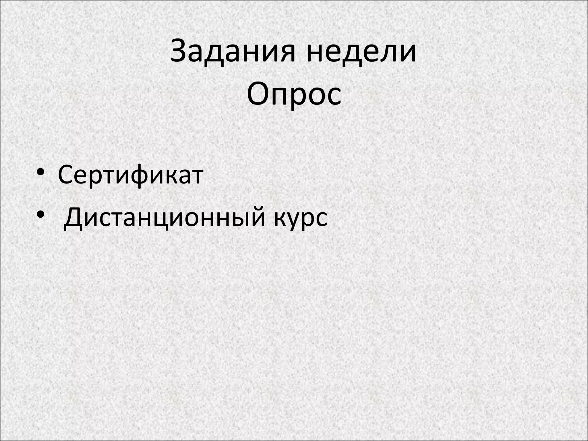 Задания недели
Опрос
• Сертификат
• Дистанционный курс
 