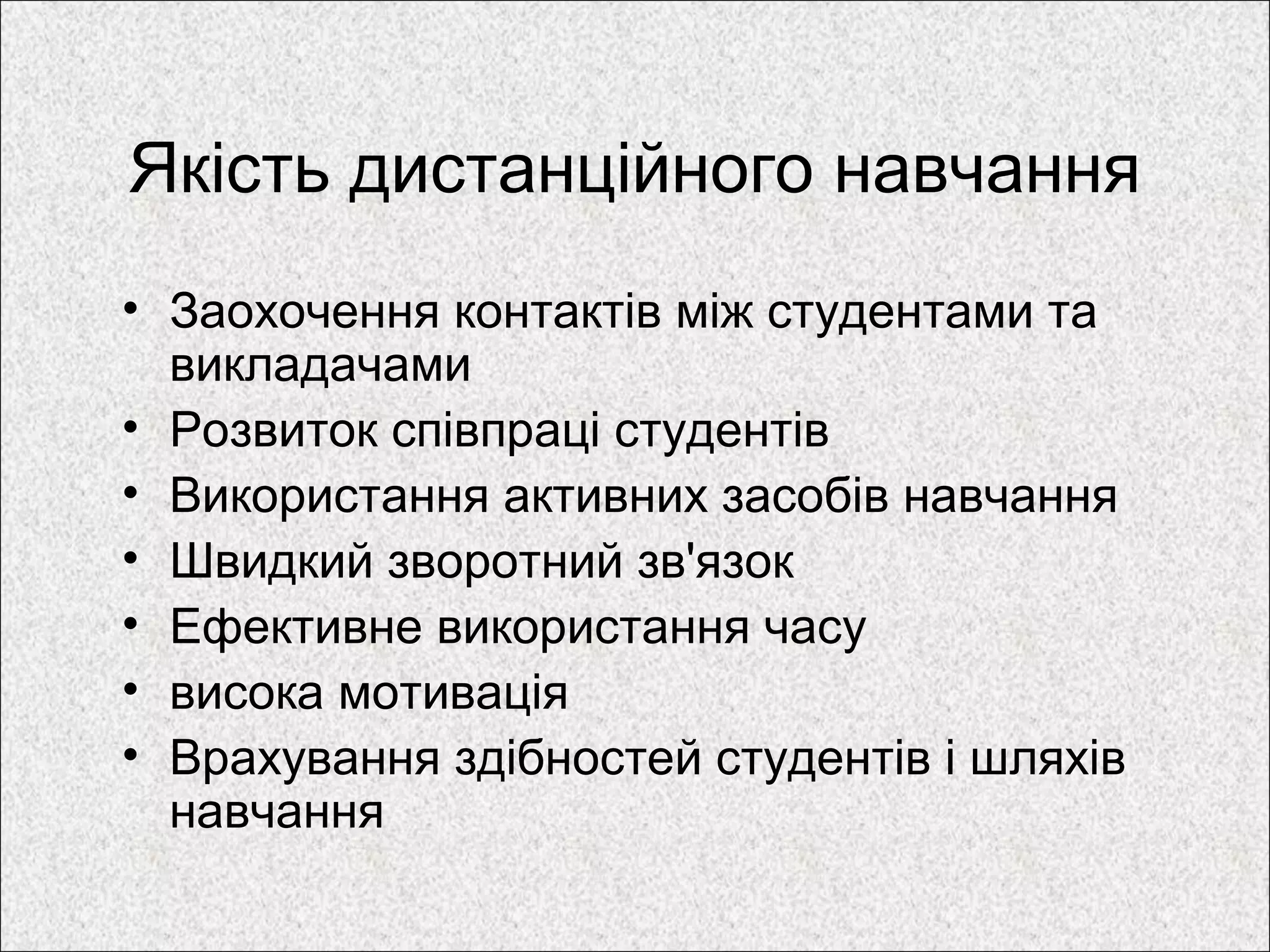 Якість дистанційного навчання
• Заохочення контактів між студентами та
викладачами
• Розвиток співпраці студентів
• Використання активних засобів навчання
• Швидкий зворотний зв'язок
• Ефективне використання часу
• висока мотивація
• Врахування здібностей студентів і шляхів
навчання
 