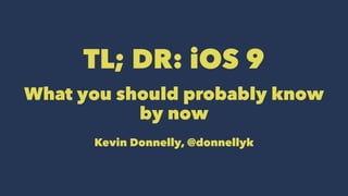 TL; DR: iOS 9
What you should probably know
by now
Kevin Donnelly, @donnellyk
 