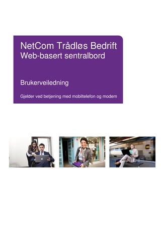 NetCom Trådløs Bedrift
Web-basert sentralbord
Brukerveiledning
Gjelder ved betjening med mobiltelefon og modem
 