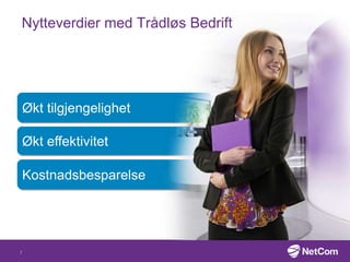 Økt tilgjengelighet
Økt effektivitet
Kostnadsbesparelse
Nytteverdier med Trådløs Bedrift
7
 