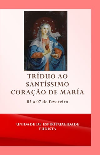 TRÍDUO AO
SANTÍSSIMO
CORAÇÃO DE MARÍA
UNIDADE DE ESPIRITUALIDADE
EUDISTA
05 a 07 de fevereiro
 