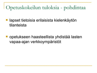 Opetuskokeilun tuloksia - pohdintaa lapset tietoisia erilaisista kielenkäytön tilanteista opetukseen haasteellista yhdistää lasten vapaa-ajan verkkoympäristöt 
