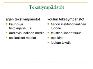 Tekstiympäristöt arjen tekstiympäristöt kauno- ja tietokirjallisuus audiovisuaalinen media sosiaaliset mediat koulun tekstiympäristöt tiedon institutionaalinen luonne tekstien lineaarisuus oppikirjat luokan tekstit 