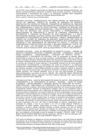 Ano 2017 , Número 131 Recife-PE, Página 85quarta-feira, 14 de junho de 2017
Diário da Justiça Eletrônico - Tribunal Regional Eleitoral de Pernambuco. Documento assinado digitalmente conforme MP n.
2.200-2/2001 de 24.8.2001, que institui a Infra-estrutura de Chaves Públicas Brasileira - ICP-Brasil, podendo ser acessado no
endereço eletrônico http://www.tre-pe.jus.br
ano de 2016, numa verdadeira comprovação de utilização de verba não declarada oficialmente. Tais
atitudes comissivas/omissivas caracterizam verdadeiro abuso de poder econômico, comprometendo
indiscutivelmente a transparência das contas e as declarações prestadas pelos impugnados,
observando-se, ainda, que o montante não declarado alcança elevada cifra;
Sobre o assunto, observem-se as decisões abaixo:
"RECURSO ELEITORAL. REPRESENTAÇÃO POR IRREGULARIDADE NA ARREGADAÇÃO E
GASTOS DE CAMPANHA. TRÂNSITO DE VALORES DE CAMPANHA EM MONTANTE
SIGNIFICATIVO POR CONTAS DE TERCEIRO. PAGAMENTOS DE DESPESAS DE CAMPANHA
DIRETAMENTE POR TERCEIROS NÃO DECLARADAS NA PRESTAÇÃO DE CONTAS. PRÁTICAS
QUE COMPROMETEM A LISURA DO PLEITO ELEITORAL. CASSAÇÃO DO REGISTRO DOS
CANDIDATOS NA ORIGEM. RECURSO DESPROVIDO. 1. TRATA-SE DE RECURSO INTERPOSTO
EM FACE DE SENTENÇA QUE JULGOU PROCEDENTE A REPRESENTAÇÃO POR
IRREGULARIDADE NA ARRECADAÇÃO E GASTOS DE CAMPANHA, CONDENANDO OS
RECORRENTES À CASSAÇÃO DO REGISTRO DE SUAS CANDIDATURAS. 2. A DOUTA
PROCURADORIA REGIONAL ELEITORAL OPINOU PELO DESPROVIMENTO DO RECURSO. 3.
PRELIMINAR DE CERCEAMENTO DE DEFESA REJEITADA. 4. MÉRITO: DEMONSTRAÇÃO DE
TRÂNSITO DE VALORES DE CAMPANHA EM MONTANTE SIGNIFICATIVO POR CONTA DE
TERCEIRO, ALÉM DO PAGAMENTO DE DESPESAS DE CAMPANHA FEITO DIRETAMENTE POR
TERCEIROS E NÃO MENCIONADOS NA PRESTAÇÃO DE CONTAS. 5. PRÁTICAS QUE
COMPROMETEM A LISURA DO PLEITO ELEITORAL. 6. RECURSO DESPROVIDO." (TRE-SP - RE:
10750 SP, Relator: LUIZ GUILHERME DA COSTA WAGNER JUNIOR, Data de Julgamento:
15/05/2014, Data de Publicação: DJESP - Diário da Justiça Eletrônico do TRE-SP, Data 23/05/2014)
"RECURSO ELEITORAL - AÇÃO DE IMPUGNAÇÃO DE MANDATO ELETIVO - OMISSÃO DE
RECEITAS E DESPESAS RELATIVAS À CAMPANHA ELEITORAL - OCORRÊNCIA - ABUSO DE
PODER ECONÔMICO - CARACTERIZAÇÃO - CASSAÇÃO DE MANDATO ELETIVO -
CONHECIMENTO E PROVIMENTO DO RECURSO. Ação de Impugnação de Mandato Eletivo
fundamentada na prática de abuso de poder econômico, consubstanciada a partir da omissão de
receitas e despesas relativas à campanha eleitoral de 2012.Conjunto probatório a demonstrar omissão
de receitas e despesas relativas à campanha eleitoral. Na espécie, ficou demonstrada a arrecadação
de recursos sem emissão de recibos eleitorais e movimentação financeira fora da conta específica,
comprometendo irremediavelmente a transparência das contas de campanha e as declarações
prestadas pelo candidato.Nítida intenção do candidato em tentar imprimir ares modestos nas contas
da campanha prestadas à Justiça Eleitoral.Omissão de receitas e despesas relativas à campanha
eleitoral, ainda que de pequeno valor, são capazes de influenciar o resultado do pleito, sobretudo em
cidades pequenas, com votações apertadas, como no caso dos autos.Cassação de mandato
eletivo.Conhecimento e provimento do recurso." (TRE-RN - REL: 65628 RN, Relator: VERLANO DE
QUEIROZ MEDEIROS, Data de Julgamento: 19/11/2013, Data de Publicação: DJE - Diário de justiça
eletrônico, Data 25/11/2013, Página 02)
"RECURSO ELEITORAL - AÇÃO DE IMPUGNAÇÃO DE MANDATO ELETIVO - PRELIMINARES DE
LITISPENDÊNCIA E DE CERCEAMENTO DE DEFESA - REJEIÇÃO - ABUSO DE PODER
ECONÔMICO - IRREGULARIDADES E OMISSÕES GRAVES NA PRESTAÇÃO DE CONTAS -
CARACTERIZAÇÃO - MANUTENÇÃO DA CONDENAÇÃO. Não há litispendência entre as ações
eleitorais, porquanto constituem instrumentos processuais autônomos com causas de pedir próprias e
consequências distintas. Preliminar de litispendência rejeitada. Cabe ao juiz processante avaliar a
pertinência das provas postuladas, pois o deferimento de diligências é ato que se inclui na esfera de
discricionariedade do Magistrado, que poderá indeferi-las de forma fundamentada, quando as julgar
protelatórias ou desnecessárias para a instrução do processo, ato que não configura cerceamento de
defesa. De acordo com o disposto no art. 6º da LC n.º 64/90, o prazo para as alegações finais é de 5
(cinco) dias, e não de 24 (vinte e quatro) horas, no entanto, os recorrentes não suscitaram a questão
no momento oportuno, anuindo implicitamente com o prazo concedido, o que acarretou o fenômeno
da preclusão, não podendo, em fase processual posterior, alegar o cerceamento de defesa em virtude
do prazo equivocado. Fora isso, não houve a demonstração de prejuízo, indispensável para a
declaração de nulidade, a teor do que dispõe o art. 219 do Código Eleitoral. Preliminar de
cerceamento de defesa rejeitada. Demonstrada nos autos a indevida interferência do poderio
econômico a macular a eleição majoritária realizada no âmbito municipal, por meio de diversas
irregularidades de natureza grave apuradas na prestação de contas de campanha, que, em seu
conjunto, caracterizam abuso do poder econômico, necessária a manutenção da sentença de primeiro
grau, que condenou os recorrentes à pena de cassação do mandato." (TRE-RN - AIME: 1175 RN,
Relator: ARTUR CORTEZ BONIFÁCIO, Data de Julgamento: 29/07/2014, Data de Publicação: DJE -
Diário de justiça eletrônico, Tomo 143, Data 07/08/2014, Página 3 e 4)
Outro ponto de destaque é a captação de recursos de pessoas físicas, cuja renda formal se aparenta
incompatível com as doações realizadas. Importante ser observado que muitas delas fazem parte da
administração direta ou indireta do próprio Município de Paulista ou ainda de outro ente Público,
conforme pode ser aferido do relatório preliminar de fls. 66/70 (mídia anexa);
 