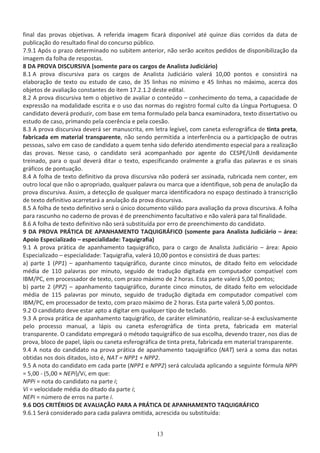 ĨŝŶĂů ĚĂƐ ƉƌŽǀĂƐ ŽďũĞƚŝǀĂƐ͘ ƌĞĨĞƌŝĚĂ ŝŵĂŐĞŵ ĨŝĐĂƌĄ ĚŝƐƉŽŶşǀĞů ĂƚĠ ƋƵŝŶǌĞ ĚŝĂƐ ĐŽƌƌŝĚŽƐ ĚĂ ĚĂƚĂ ĚĞ
ƉƵďůŝĐĂĕĆŽ ĚŽ ƌĞƐƵůƚĂĚŽ ĨŝŶĂů ĚŽ ĐŽŶĐƵƌƐŽ ƉƷďůŝĐŽ͘
ϳ͘ϵ͘ϭ ƉſƐ Ž ƉƌĂǌŽ ĚĞƚĞƌŵŝŶĂĚŽ ŶŽ ƐƵďŝƚĞŵ ĂŶƚĞƌŝŽƌ͕ ŶĆŽ ƐĞƌĆŽ ĂĐĞŝƚŽƐ ƉĞĚŝĚŽƐ ĚĞ ĚŝƐƉŽŶŝďŝůŝǌĂĕĆŽ ĚĂ
ŝŵĂŐĞŵ ĚĂ ĨŽůŚĂ ĚĞ ƌĞƐƉŽƐƚĂƐ͘
ϴ  WZKs /^hZ^/s ;ƐŽŵĞŶƚĞ ƉĂƌĂ ŽƐ ĐĂƌŐŽƐ ĚĞ ŶĂůŝƐƚĂ :ƵĚŝĐŝĄƌŝŽͿ
ϴ͘ϭ ƉƌŽǀĂ ĚŝƐĐƵƌƐŝǀĂ ƉĂƌĂ ŽƐ ĐĂƌŐŽƐ ĚĞ ŶĂůŝƐƚĂ :ƵĚŝĐŝĄƌŝŽ ǀĂůĞƌĄ ϭϬ͕ϬϬ ƉŽŶƚŽƐ Ğ ĐŽŶƐŝƐƚŝƌĄ ŶĂ
ĞůĂďŽƌĂĕĆŽ ĚĞ ƚĞǆƚŽ ŽƵ ĞƐƚƵĚŽ ĚĞ ĐĂƐŽ͕ ĚĞ ϯϱ ůŝŶŚĂƐ ŶŽ ŵşŶŝŵŽ Ğ ϰϱ ůŝŶŚĂƐ ŶŽ ŵĄǆŝŵŽ͕ ĂĐĞƌĐĂ ĚŽƐ
ŽďũĞƚŽƐ ĚĞ ĂǀĂůŝĂĕĆŽ ĐŽŶƐƚĂŶƚĞƐ ĚŽ ŝƚĞŵ ϭϳ͘Ϯ͘ϭ͘Ϯ ĚĞƐƚĞ ĞĚŝƚĂů͘
ϴ͘Ϯ ƉƌŽǀĂ ĚŝƐĐƵƌƐŝǀĂ ƚĞŵ Ž ŽďũĞƚŝǀŽ ĚĞ ĂǀĂůŝĂƌ Ž ĐŽŶƚĞƷĚŽ ʹ ĐŽŶŚĞĐŝŵĞŶƚŽ ĚŽ ƚĞŵĂ͕ Ă ĐĂƉĂĐŝĚĂĚĞ ĚĞ
ĞǆƉƌĞƐƐĆŽ ŶĂ ŵŽĚĂůŝĚĂĚĞ ĞƐĐƌŝƚĂ Ğ Ž ƵƐŽ ĚĂƐ ŶŽƌŵĂƐ ĚŽ ƌĞŐŝƐƚƌŽ ĨŽƌŵĂů ĐƵůƚŽ ĚĂ şŶŐƵĂ WŽƌƚƵŐƵĞƐĂ͘ K
ĐĂŶĚŝĚĂƚŽ ĚĞǀĞƌĄ ƉƌŽĚƵǌŝƌ͕ ĐŽŵ ďĂƐĞ Ğŵ ƚĞŵĂ ĨŽƌŵƵůĂĚŽ ƉĞůĂ ďĂŶĐĂ ĞǆĂŵŝŶĂĚŽƌĂ͕ ƚĞǆƚŽ ĚŝƐƐĞƌƚĂƚŝǀŽ ŽƵ
ĞƐƚƵĚŽ ĚĞ ĐĂƐŽ͕ ƉƌŝŵĂŶĚŽ ƉĞůĂ ĐŽĞƌġŶĐŝĂ Ğ ƉĞůĂ ĐŽĞƐĆŽ͘
ϴ͘ϯ ƉƌŽǀĂ ĚŝƐĐƵƌƐŝǀĂ ĚĞǀĞƌĄ ƐĞƌ ŵĂŶƵƐĐƌŝƚĂ͕ Ğŵ ůĞƚƌĂ ůĞŐşǀĞů͕ ĐŽŵ ĐĂŶĞƚĂ ĞƐĨĞƌŽŐƌĄĨŝĐĂ ĚĞ ƚŝŶƚĂ ƉƌĞƚĂ͕
ĨĂďƌŝĐĂĚĂ Ğŵ ŵĂƚĞƌŝĂů ƚƌĂŶƐƉĂƌĞŶƚĞ͕ ŶĆŽ ƐĞŶĚŽ ƉĞƌŵŝƚŝĚĂ Ă ŝŶƚĞƌĨĞƌġŶĐŝĂ ŽƵ Ă ƉĂƌƚŝĐŝƉĂĕĆŽ ĚĞ ŽƵƚƌĂƐ
ƉĞƐƐŽĂƐ͕ ƐĂůǀŽ Ğŵ ĐĂƐŽ ĚĞ ĐĂŶĚŝĚĂƚŽ Ă ƋƵĞŵ ƚĞŶŚĂ ƐŝĚŽ ĚĞĨĞƌŝĚŽ ĂƚĞŶĚŝŵĞŶƚŽ ĞƐƉĞĐŝĂů ƉĂƌĂ Ă ƌĞĂůŝǌĂĕĆŽ
ĚĂƐ ƉƌŽǀĂƐ͘ EĞƐƐĞ ĐĂƐŽ͕ Ž ĐĂŶĚŝĚĂƚŽ ƐĞƌĄ ĂĐŽŵƉĂŶŚĂĚŽ ƉŽƌ ĂŐĞŶƚĞ ĚŽ ^WͬhŶ ĚĞǀŝĚĂŵĞŶƚĞ
ƚƌĞŝŶĂĚŽ͕ ƉĂƌĂ Ž ƋƵĂů ĚĞǀĞƌĄ ĚŝƚĂƌ Ž ƚĞǆƚŽ͕ ĞƐƉĞĐŝĨŝĐĂŶĚŽ ŽƌĂůŵĞŶƚĞ Ă ŐƌĂĨŝĂ ĚĂƐ ƉĂůĂǀƌĂƐ Ğ ŽƐ ƐŝŶĂŝƐ
ŐƌĄĨŝĐŽƐ ĚĞ ƉŽŶƚƵĂĕĆŽ͘
ϴ͘ϰ ĨŽůŚĂ ĚĞ ƚĞǆƚŽ ĚĞĨŝŶŝƚŝǀŽ ĚĂ ƉƌŽǀĂ ĚŝƐĐƵƌƐŝǀĂ ŶĆŽ ƉŽĚĞƌĄ ƐĞƌ ĂƐƐŝŶĂĚĂ͕ ƌƵďƌŝĐĂĚĂ ŶĞŵ ĐŽŶƚĞƌ͕ Ğŵ
ŽƵƚƌŽ ůŽĐĂů ƋƵĞ ŶĆŽ Ž ĂƉƌŽƉƌŝĂĚŽ͕ ƋƵĂůƋƵĞƌ ƉĂůĂǀƌĂ ŽƵ ŵĂƌĐĂ ƋƵĞ Ă ŝĚĞŶƚŝĨŝƋƵĞ͕ ƐŽď ƉĞŶĂ ĚĞ ĂŶƵůĂĕĆŽ ĚĂ
ƉƌŽǀĂ ĚŝƐĐƵƌƐŝǀĂ͘ ƐƐŝŵ͕ Ă ĚĞƚĞĐĕĆŽ ĚĞ ƋƵĂůƋƵĞƌ ŵĂƌĐĂ ŝĚĞŶƚŝĨŝĐĂĚŽƌĂ ŶŽ ĞƐƉĂĕŽ ĚĞƐƚŝŶĂĚŽ ă ƚƌĂŶƐĐƌŝĕĆŽ
ĚĞ ƚĞǆƚŽ ĚĞĨŝŶŝƚŝǀŽ ĂĐĂƌƌĞƚĂƌĄ Ă ĂŶƵůĂĕĆŽ ĚĂ ƉƌŽǀĂ ĚŝƐĐƵƌƐŝǀĂ͘
ϴ͘ϱ ĨŽůŚĂ ĚĞ ƚĞǆƚŽ ĚĞĨŝŶŝƚŝǀŽ ƐĞƌĄ Ž ƷŶŝĐŽ ĚŽĐƵŵĞŶƚŽ ǀĄůŝĚŽ ƉĂƌĂ ĂǀĂůŝĂĕĆŽ ĚĂ ƉƌŽǀĂ ĚŝƐĐƵƌƐŝǀĂ͘ ĨŽůŚĂ
ƉĂƌĂ ƌĂƐĐƵŶŚŽ ŶŽ ĐĂĚĞƌŶŽ ĚĞ ƉƌŽǀĂƐ Ġ ĚĞ ƉƌĞĞŶĐŚŝŵĞŶƚŽ ĨĂĐƵůƚĂƚŝǀŽ Ğ ŶĆŽ ǀĂůĞƌĄ ƉĂƌĂ ƚĂů ĨŝŶĂůŝĚĂĚĞ͘
ϴ͘ϲ ĨŽůŚĂ ĚĞ ƚĞǆƚŽ ĚĞĨŝŶŝƚŝǀŽ ŶĆŽ ƐĞƌĄ ƐƵďƐƚŝƚƵşĚĂ ƉŽƌ ĞƌƌŽ ĚĞ ƉƌĞĞŶĐŚŝŵĞŶƚŽ ĚŽ ĐĂŶĚŝĚĂƚŽ͘
ϵ  WZKs WZ d/  W E, DEdK d Yh/'Z /K ;ƐŽŵĞŶƚĞ ƉĂƌĂ ŶĂůŝƐƚĂ :ƵĚŝĐŝĄƌŝŽ ʹ ĄƌĞĂ͗
ƉŽŝŽ ƐƉĞĐŝĂůŝǌĂĚŽ ʹ ĞƐƉĞĐŝĂůŝĚĂĚĞ͗ dĂƋƵŝŐƌĂĨŝĂͿ
ϵ͘ϭ ƉƌŽǀĂ ƉƌĄƚŝĐĂ ĚĞ ĂƉĂŶŚĂŵĞŶƚŽ ƚĂƋƵŝŐƌĄĨŝĐŽ͕ ƉĂƌĂ Ž ĐĂƌŐŽ ĚĞ ŶĂůŝƐƚĂ :ƵĚŝĐŝĄƌŝŽ ʹ ĄƌĞĂ͗ ƉŽŝŽ
ƐƉĞĐŝĂůŝǌĂĚŽ ʹ ĞƐƉĞĐŝĂůŝĚĂĚĞ͗ dĂƋƵŝŐƌĂĨŝĂ͕ ǀĂůĞƌĄ ϭϬ͕ϬϬ ƉŽŶƚŽƐ Ğ ĐŽŶƐŝƐƚŝƌĄ ĚĞ ĚƵĂƐ ƉĂƌƚĞƐ͗
ĂͿ ƉĂƌƚĞ ϭ ;WWϭͿ ʹ ĂƉĂŶŚĂŵĞŶƚŽ ƚĂƋƵŝŐƌĄĨŝĐŽ͕ ĚƵƌĂŶƚĞ ĐŝŶĐŽ ŵŝŶƵƚŽƐ͕ ĚĞ ĚŝƚĂĚŽ ĨĞŝƚŽ Ğŵ ǀĞůŽĐŝĚĂĚĞ
ŵĠĚŝĂ ĚĞ ϭϭϬ ƉĂůĂǀƌĂƐ ƉŽƌ ŵŝŶƵƚŽ͕ ƐĞŐƵŝĚŽ ĚĞ ƚƌĂĚƵĕĆŽ ĚŝŐŝƚĂĚĂ Ğŵ ĐŽŵƉƵƚĂĚŽƌ ĐŽŵƉĂƚşǀĞů ĐŽŵ
/DͬW͕ Ğŵ ƉƌŽĐĞƐƐĂĚŽƌ ĚĞ ƚĞǆƚŽ͕ ĐŽŵ ƉƌĂǌŽ ŵĄǆŝŵŽ ĚĞ Ϯ ŚŽƌĂƐ͘ ƐƚĂ ƉĂƌƚĞ ǀĂůĞƌĄ ϱ͕ϬϬ ƉŽŶƚŽƐ͖
ďͿ ƉĂƌƚĞ Ϯ ;WWϮͿ ʹ ĂƉĂŶŚĂŵĞŶƚŽ ƚĂƋƵŝŐƌĄĨŝĐŽ͕ ĚƵƌĂŶƚĞ ĐŝŶĐŽ ŵŝŶƵƚŽƐ͕ ĚĞ ĚŝƚĂĚŽ ĨĞŝƚŽ Ğŵ ǀĞůŽĐŝĚĂĚĞ
ŵĠĚŝĂ ĚĞ ϭϭϱ ƉĂůĂǀƌĂƐ ƉŽƌ ŵŝŶƵƚŽ͕ ƐĞŐƵŝĚŽ ĚĞ ƚƌĂĚƵĕĆŽ ĚŝŐŝƚĂĚĂ Ğŵ ĐŽŵƉƵƚĂĚŽƌ ĐŽŵƉĂƚşǀĞů ĐŽŵ
/DͬW͕ Ğŵ ƉƌŽĐĞƐƐĂĚŽƌ ĚĞ ƚĞǆƚŽ͕ ĐŽŵ ƉƌĂǌŽ ŵĄǆŝŵŽ ĚĞ Ϯ ŚŽƌĂƐ͘ ƐƚĂ ƉĂƌƚĞ ǀĂůĞƌĄ ϱ͕ϬϬ ƉŽŶƚŽƐ͘
ϵ͘Ϯ K ĐĂŶĚŝĚĂƚŽ ĚĞǀĞ ĞƐƚĂƌ ĂƉƚŽ Ă ĚŝŐŝƚĂƌ Ğŵ ƋƵĂůƋƵĞƌ ƚŝƉŽ ĚĞ ƚĞĐůĂĚŽ͘
ϵ͘ϯ ƉƌŽǀĂ ƉƌĄƚŝĐĂ ĚĞ ĂƉĂŶŚĂŵĞŶƚŽ ƚĂƋƵŝŐƌĄĨŝĐŽ͕ ĚĞ ĐĂƌĄƚĞƌ ĞůŝŵŝŶĂƚſƌŝŽ͕ ƌĞĂůŝǌĂƌͲƐĞͲĄ ĞǆĐůƵƐŝǀĂŵĞŶƚĞ
ƉĞůŽ ƉƌŽĐĞƐƐŽ ŵĂŶƵĂů͕ Ă ůĄƉŝƐ ŽƵ ĐĂŶĞƚĂ ĞƐĨĞƌŽŐƌĄĨŝĐĂ ĚĞ ƚŝŶƚĂ ƉƌĞƚĂ͕ ĨĂďƌŝĐĂĚĂ Ğŵ ŵĂƚĞƌŝĂů
ƚƌĂŶƐƉĂƌĞŶƚĞ͘ K ĐĂŶĚŝĚĂƚŽ ĞŵƉƌĞŐĂƌĄ Ž ŵĠƚŽĚŽ ƚĂƋƵŝŐƌĄĨŝĐŽ ĚĞ ƐƵĂ ĞƐĐŽůŚĂ͕ ĚĞǀĞŶĚŽ ƚƌĂǌĞƌ͕ ŶŽƐ ĚŝĂƐ ĚĞ
ƉƌŽǀĂ͕ ďůŽĐŽ ĚĞ ƉĂƉĞů͕ ůĄƉŝƐ ŽƵ ĐĂŶĞƚĂ ĞƐĨĞƌŽŐƌĄĨŝĐĂ ĚĞ ƚŝŶƚĂ ƉƌĞƚĂ͕ ĨĂďƌŝĐĂĚĂ Ğŵ ŵĂƚĞƌŝĂů ƚƌĂŶƐƉĂƌĞŶƚĞ͘
ϵ͘ϰ ŶŽƚĂ ĚŽ ĐĂŶĚŝĚĂƚŽ ŶĂ ƉƌŽǀĂ ƉƌĄƚŝĐĂ ĚĞ ĂƉĂŶŚĂŵĞŶƚŽ ƚĂƋƵŝŐƌĄĨŝĐŽ ;E dͿ ƐĞƌĄ Ă ƐŽŵĂ ĚĂƐ ŶŽƚĂƐ
ŽďƚŝĚĂƐ ŶŽƐ ĚŽŝƐ ĚŝƚĂĚŽƐ͕ ŝƐƚŽ Ġ͕ E d с EWWϭ н EWWϮ͘
ϵ͘ϱ ŶŽƚĂ ĚŽ ĐĂŶĚŝĚĂƚŽ Ğŵ ĐĂĚĂ ƉĂƌƚĞ ;EWWϭ Ğ EWWϮͿ ƐĞƌĄ ĐĂůĐƵůĂĚĂ ĂƉůŝĐĂŶĚŽ Ă ƐĞŐƵŝŶƚĞ ĨſƌŵƵůĂ EWWŝ
с ϱ͕ϬϬ Ͳ ;ϱ͕ϬϬ п EWŝͿͬsŝ͕ Ğŵ ƋƵĞ͗
EWWŝ с ŶŽƚĂ ĚŽ ĐĂŶĚŝĚĂƚŽ ŶĂ ƉĂƌƚĞ ŝ͖
sŝ с ǀĞůŽĐŝĚĂĚĞ ŵĠĚŝĂ ĚŽ ĚŝƚĂĚŽ ĚĂ ƉĂƌƚĞ ŝ͖
EWŝ с ŶƷŵĞƌŽ ĚĞ ĞƌƌŽƐ ŶĂ ƉĂƌƚĞ ŝ͘
ϵ͘ϲ K^ Z/dZ/K^  s /  K W Z WZ d/  W E, DEdK d Yh/'Z /K
ϵ͘ϲ͘ϭ ^ĞƌĄ ĐŽŶƐŝĚĞƌĂĚŽ ƉĂƌĂ ĐĂĚĂ ƉĂůĂǀƌĂ ŽŵŝƚŝĚĂ͕ ĂĐƌĞƐĐŝĚĂ ŽƵ ƐƵďƐƚŝƚƵşĚĂ͗
 