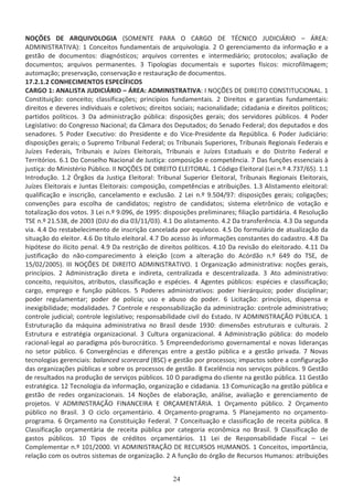 EKO^  ZYh/sKK'/ ;^KDEd W Z K  Z'K  dE/K :h// Z/K ʹ Z ͗
D/E/^dZ d/s Ϳ͗ ϭ ŽŶĐĞŝƚŽƐ ĨƵŶĚĂŵĞŶƚĂŝƐ ĚĞ ĂƌƋƵŝǀŽůŽŐŝĂ͘ Ϯ K ŐĞƌĞŶĐŝĂŵĞŶƚŽ ĚĂ ŝŶĨŽƌŵĂĕĆŽ Ğ Ă
ŐĞƐƚĆŽ ĚĞ ĚŽĐƵŵĞŶƚŽƐ͗ ĚŝĂŐŶſƐƚŝĐŽƐ͖ ĂƌƋƵŝǀŽƐ ĐŽƌƌĞŶƚĞƐ Ğ ŝŶƚĞƌŵĞĚŝĄƌŝŽ͖ ƉƌŽƚŽĐŽůŽƐ͖ ĂǀĂůŝĂĕĆŽ ĚĞ
ĚŽĐƵŵĞŶƚŽƐ͖ ĂƌƋƵŝǀŽƐ ƉĞƌŵĂŶĞŶƚĞƐ͘ ϯ dŝƉŽůŽŐŝĂƐ ĚŽĐƵŵĞŶƚĂŝƐ Ğ ƐƵƉŽƌƚĞƐ ĨşƐŝĐŽƐ͗ ŵŝĐƌŽĨŝůŵĂŐĞŵ͖
ĂƵƚŽŵĂĕĆŽ͖ ƉƌĞƐĞƌǀĂĕĆŽ͕ ĐŽŶƐĞƌǀĂĕĆŽ Ğ ƌĞƐƚĂƵƌĂĕĆŽ ĚĞ ĚŽĐƵŵĞŶƚŽƐ͘
ϭϳ͘Ϯ͘ϭ͘Ϯ KE,/DEdK^ ^W1/K^
 Z'K ϭ͗ E /^d :h// Z/K ʹ Z ͗ D/E/^dZ d/s ͗ / EKO^  /Z/dK KE^d/dh/KE ͘ ϭ
ŽŶƐƚŝƚƵŝĕĆŽ͗ ĐŽŶĐĞŝƚŽ͖ ĐůĂƐƐŝĨŝĐĂĕƁĞƐ͖ ƉƌŝŶĐşƉŝŽƐ ĨƵŶĚĂŵĞŶƚĂŝƐ͘ Ϯ ŝƌĞŝƚŽƐ Ğ ŐĂƌĂŶƚŝĂƐ ĨƵŶĚĂŵĞŶƚĂŝƐ͗
ĚŝƌĞŝƚŽƐ Ğ ĚĞǀĞƌĞƐ ŝŶĚŝǀŝĚƵĂŝƐ Ğ ĐŽůĞƚŝǀŽƐ͖ ĚŝƌĞŝƚŽƐ ƐŽĐŝĂŝƐ͖ ŶĂĐŝŽŶĂůŝĚĂĚĞ͖ ĐŝĚĂĚĂŶŝĂ Ğ ĚŝƌĞŝƚŽƐ ƉŽůşƚŝĐŽƐ͖
ƉĂƌƚŝĚŽƐ ƉŽůşƚŝĐŽƐ͘ ϯ Ă ĂĚŵŝŶŝƐƚƌĂĕĆŽ ƉƷďůŝĐĂ͗ ĚŝƐƉŽƐŝĕƁĞƐ ŐĞƌĂŝƐ͖ ĚŽƐ ƐĞƌǀŝĚŽƌĞƐ ƉƷďůŝĐŽƐ͘ ϰ WŽĚĞƌ
ĞŐŝƐůĂƚŝǀŽ͗ ĚŽ ŽŶŐƌĞƐƐŽ EĂĐŝŽŶĂů͖ ĚĂ ąŵĂƌĂ ĚŽƐ ĞƉƵƚĂĚŽƐ͖ ĚŽ ^ĞŶĂĚŽ ĞĚĞƌĂů͖ ĚŽƐ ĚĞƉƵƚĂĚŽƐ Ğ ĚŽƐ
ƐĞŶĂĚŽƌĞƐ͘ ϱ WŽĚĞƌ ǆĞĐƵƚŝǀŽ͗ ĚŽ WƌĞƐŝĚĞŶƚĞ Ğ ĚŽ sŝĐĞͲWƌĞƐŝĚĞŶƚĞ ĚĂ ZĞƉƷďůŝĐĂ͘ ϲ WŽĚĞƌ :ƵĚŝĐŝĄƌŝŽ͗
ĚŝƐƉŽƐŝĕƁĞƐ ŐĞƌĂŝƐ͖ Ž ^ƵƉƌĞŵŽ dƌŝďƵŶĂů ĞĚĞƌĂů͖ ŽƐ dƌŝďƵŶĂŝƐ ^ƵƉĞƌŝŽƌĞƐ͕ dƌŝďƵŶĂŝƐ ZĞŐŝŽŶĂŝƐ ĞĚĞƌĂŝƐ Ğ
:ƵşǌĞƐ ĞĚĞƌĂŝƐ͕ dƌŝďƵŶĂŝƐ Ğ :ƵşǌĞƐ ůĞŝƚŽƌĂŝƐ͕ dƌŝďƵŶĂŝƐ Ğ :ƵşǌĞƐ ƐƚĂĚƵĂŝƐ Ğ ĚŽ ŝƐƚƌŝƚŽ ĞĚĞƌĂů Ğ
dĞƌƌŝƚſƌŝŽƐ͘ ϲ͘ϭ Ž ŽŶƐĞůŚŽ EĂĐŝŽŶĂů ĚĞ :ƵƐƚŝĕĂ͗ ĐŽŵƉŽƐŝĕĆŽ Ğ ĐŽŵƉĞƚġŶĐŝĂ͘ ϳ ĂƐ ĨƵŶĕƁĞƐ ĞƐƐĞŶĐŝĂŝƐ ă
ũƵƐƚŝĕĂ͗ ĚŽ DŝŶŝƐƚĠƌŝŽ WƷďůŝĐŽ͘ // EKO^  /Z/dK /dKZ ͘ ϭ ſĚŝŐŽ ůĞŝƚŽƌĂů ;Ğŝ Ŷ͘Ǒ ϰ͘ϳϯϳͬϲϱͿ͘ ϭ͘ϭ
/ŶƚƌŽĚƵĕĆŽ͘ ϭ͘Ϯ MƌŐĆŽƐ ĚĂ :ƵƐƚŝĕĂ ůĞŝƚŽƌĂů͗ dƌŝďƵŶĂů ^ƵƉĞƌŝŽƌ ůĞŝƚŽƌĂů͕ dƌŝďƵŶĂŝƐ ZĞŐŝŽŶĂŝƐ ůĞŝƚŽƌĂŝƐ͕
:ƵşǌĞƐ ůĞŝƚŽƌĂŝƐ Ğ :ƵŶƚĂƐ ůĞŝƚŽƌĂŝƐ͗ ĐŽŵƉŽƐŝĕĆŽ͕ ĐŽŵƉĞƚġŶĐŝĂƐ Ğ ĂƚƌŝďƵŝĕƁĞƐ͘ ϭ͘ϯ ůŝƐƚĂŵĞŶƚŽ ĞůĞŝƚŽƌĂů͗
ƋƵĂůŝĨŝĐĂĕĆŽ Ğ ŝŶƐĐƌŝĕĆŽ͕ ĐĂŶĐĞůĂŵĞŶƚŽ Ğ ĞǆĐůƵƐĆŽ͘ Ϯ Ğŝ Ŷ͘Ǒ ϵ͘ϱϬϰͬϵϳ͗ ĚŝƐƉŽƐŝĕƁĞƐ ŐĞƌĂŝƐ͖ ĐŽůŝŐĂĕƁĞƐ͖
ĐŽŶǀĞŶĕƁĞƐ ƉĂƌĂ ĞƐĐŽůŚĂ ĚĞ ĐĂŶĚŝĚĂƚŽƐ͖ ƌĞŐŝƐƚƌŽ ĚĞ ĐĂŶĚŝĚĂƚŽƐ͖ ƐŝƐƚĞŵĂ ĞůĞƚƌƀŶŝĐŽ ĚĞ ǀŽƚĂĕĆŽ Ğ
ƚŽƚĂůŝǌĂĕĆŽ ĚŽƐ ǀŽƚŽƐ͘ ϯ Ğŝ Ŷ͘Ǒ ϵ͘Ϭϵϲ͕ ĚĞ ϭϵϵϱ͗ ĚŝƐƉŽƐŝĕƁĞƐ ƉƌĞůŝŵŝŶĂƌĞƐ͖ ĨŝůŝĂĕĆŽ ƉĂƌƚŝĚĄƌŝĂ͘ ϰ ZĞƐŽůƵĕĆŽ
d^ Ŷ͘Ǒ Ϯϭ͘ϱϯϴ͕ ĚĞ ϮϬϬϯ ;:h ĚŽ ĚŝĂ ϬϯͬϭϭͬϬϯͿ͘ ϰ͘ϭ Ž ĂůŝƐƚĂŵĞŶƚŽ͘ ϰ͘Ϯ Ă ƚƌĂŶƐĨĞƌġŶĐŝĂ͘ ϰ͘ϯ Ă ƐĞŐƵŶĚĂ
ǀŝĂ͘ ϰ͘ϰ Ž ƌĞƐƚĂďĞůĞĐŝŵĞŶƚŽ ĚĞ ŝŶƐĐƌŝĕĆŽ ĐĂŶĐĞůĂĚĂ ƉŽƌ ĞƋƵşǀŽĐŽ͘ ϰ͘ϱ Ž ĨŽƌŵƵůĄƌŝŽ ĚĞ ĂƚƵĂůŝǌĂĕĆŽ ĚĂ
ƐŝƚƵĂĕĆŽ ĚŽ ĞůĞŝƚŽƌ͘ ϰ͘ϲ Ž ƚşƚƵůŽ ĞůĞŝƚŽƌĂů͘ ϰ͘ϳ Ž ĂĐĞƐƐŽ ăƐ ŝŶĨŽƌŵĂĕƁĞƐ ĐŽŶƐƚĂŶƚĞƐ ĚŽ ĐĂĚĂƐƚƌŽ͘ ϰ͘ϴ Ă
ŚŝƉſƚĞƐĞ ĚŽ ŝůşĐŝƚŽ ƉĞŶĂů͘ ϰ͘ϵ Ă ƌĞƐƚƌŝĕĆŽ ĚĞ ĚŝƌĞŝƚŽƐ ƉŽůşƚŝĐŽƐ͘ ϰ͘ϭϬ Ă ƌĞǀŝƐĆŽ ĚŽ ĞůĞŝƚŽƌĂĚŽ͘ ϰ͘ϭϭ Ă
ũƵƐƚŝĨŝĐĂĕĆŽ ĚŽ ŶĆŽͲĐŽŵƉĂƌĞĐŝŵĞŶƚŽ ă ĞůĞŝĕĆŽ ;ĐŽŵ Ă ĂůƚĞƌĂĕĆŽ ĚŽ ĐſƌĚĆŽ Ŷ͘Ǒ ϲϰϵ ĚŽ d^͕ ĚĞ
ϭϱͬϬϮͬϮϬϬϱͿ͘ /// EKO^  /Z/dK D/E/^dZ d/sK͘ ϭ KƌŐĂŶŝǌĂĕĆŽ ĂĚŵŝŶŝƐƚƌĂƚŝǀĂ͗ ŶŽĕƁĞƐ ŐĞƌĂŝƐ͕
ƉƌŝŶĐşƉŝŽƐ͘ Ϯ ĚŵŝŶŝƐƚƌĂĕĆŽ ĚŝƌĞƚĂ Ğ ŝŶĚŝƌĞƚĂ͕ ĐĞŶƚƌĂůŝǌĂĚĂ Ğ ĚĞƐĐĞŶƚƌĂůŝǌĂĚĂ͘ ϯ ƚŽ ĂĚŵŝŶŝƐƚƌĂƚŝǀŽ͗
ĐŽŶĐĞŝƚŽ͕ ƌĞƋƵŝƐŝƚŽƐ͕ ĂƚƌŝďƵƚŽƐ͕ ĐůĂƐƐŝĨŝĐĂĕĆŽ Ğ ĞƐƉĠĐŝĞƐ͘ ϰ ŐĞŶƚĞƐ ƉƷďůŝĐŽƐ͗ ĞƐƉĠĐŝĞƐ Ğ ĐůĂƐƐŝĨŝĐĂĕĆŽ͖
ĐĂƌŐŽ͕ ĞŵƉƌĞŐŽ Ğ ĨƵŶĕĆŽ ƉƷďůŝĐŽƐ͘ ϱ WŽĚĞƌĞƐ ĂĚŵŝŶŝƐƚƌĂƚŝǀŽƐ͗ ƉŽĚĞƌ ŚŝĞƌĄƌƋƵŝĐŽ͖ ƉŽĚĞƌ ĚŝƐĐŝƉůŝŶĂƌ͖
ƉŽĚĞƌ ƌĞŐƵůĂŵĞŶƚĂƌ͖ ƉŽĚĞƌ ĚĞ ƉŽůşĐŝĂ͖ ƵƐŽ Ğ ĂďƵƐŽ ĚŽ ƉŽĚĞƌ͘ ϲ ŝĐŝƚĂĕĆŽ͗ ƉƌŝŶĐşƉŝŽƐ͕ ĚŝƐƉĞŶƐĂ Ğ
ŝŶĞǆŝŐŝďŝůŝĚĂĚĞ͖ ŵŽĚĂůŝĚĂĚĞƐ͘ ϳ ŽŶƚƌŽůĞ Ğ ƌĞƐƉŽŶƐĂďŝůŝǌĂĕĆŽ ĚĂ ĂĚŵŝŶŝƐƚƌĂĕĆŽ͗ ĐŽŶƚƌŽůĞ ĂĚŵŝŶŝƐƚƌĂƚŝǀŽ͖
ĐŽŶƚƌŽůĞ ũƵĚŝĐŝĂů͖ ĐŽŶƚƌŽůĞ ůĞŐŝƐůĂƚŝǀŽ͖ ƌĞƐƉŽŶƐĂďŝůŝĚĂĚĞ Đŝǀŝů ĚŽ ƐƚĂĚŽ͘ /s D/E/^dZ  K Wj/ ͘ ϭ
ƐƚƌƵƚƵƌĂĕĆŽ ĚĂ ŵĄƋƵŝŶĂ ĂĚŵŝŶŝƐƚƌĂƚŝǀĂ ŶŽ ƌĂƐŝů ĚĞƐĚĞ ϭϵϯϬ͗ ĚŝŵĞŶƐƁĞƐ ĞƐƚƌƵƚƵƌĂŝƐ Ğ ĐƵůƚƵƌĂŝƐ͘ Ϯ
ƐƚƌƵƚƵƌĂ Ğ ĞƐƚƌĂƚĠŐŝĂ ŽƌŐĂŶŝǌĂĐŝŽŶĂů͘ ϯ ƵůƚƵƌĂ ŽƌŐĂŶŝǌĂĐŝŽŶĂů͘ ϰ ĚŵŝŶŝƐƚƌĂĕĆŽ ƉƷďůŝĐĂ͗ ĚŽ ŵŽĚĞůŽ
ƌĂĐŝŽŶĂůͲůĞŐĂů ĂŽ ƉĂƌĂĚŝŐŵĂ ƉſƐͲďƵƌŽĐƌĄƚŝĐŽ͘ ϱ ŵƉƌĞĞŶĚĞĚŽƌŝƐŵŽ ŐŽǀĞƌŶĂŵĞŶƚĂů Ğ ŶŽǀĂƐ ůŝĚĞƌĂŶĕĂƐ
ŶŽ ƐĞƚŽƌ ƉƷďůŝĐŽ͘ ϲ ŽŶǀĞƌŐġŶĐŝĂƐ Ğ ĚŝĨĞƌĞŶĕĂƐ ĞŶƚƌĞ Ă ŐĞƐƚĆŽ ƉƷďůŝĐĂ Ğ Ă ŐĞƐƚĆŽ ƉƌŝǀĂĚĂ͘ ϳ EŽǀĂƐ
ƚĞĐŶŽůŽŐŝĂƐ ŐĞƌĞŶĐŝĂŝƐ͗ ďĂůĂŶĐĞĚ ƐĐŽƌĞĐĂƌĚ ;^Ϳ Ğ ŐĞƐƚĆŽ ƉŽƌ ƉƌŽĐĞƐƐŽƐ͖ ŝŵƉĂĐƚŽƐ ƐŽďƌĞ Ă ĐŽŶĨŝŐƵƌĂĕĆŽ
ĚĂƐ ŽƌŐĂŶŝǌĂĕƁĞƐ ƉƷďůŝĐĂƐ Ğ ƐŽďƌĞ ŽƐ ƉƌŽĐĞƐƐŽƐ ĚĞ ŐĞƐƚĆŽ͘ ϴ ǆĐĞůġŶĐŝĂ ŶŽƐ ƐĞƌǀŝĕŽƐ ƉƷďůŝĐŽƐ͘ ϵ 'ĞƐƚĆŽ
ĚĞ ƌĞƐƵůƚĂĚŽƐ ŶĂ ƉƌŽĚƵĕĆŽ ĚĞ ƐĞƌǀŝĕŽƐ ƉƷďůŝĐŽƐ͘ ϭϬ K ƉĂƌĂĚŝŐŵĂ ĚŽ ĐůŝĞŶƚĞ ŶĂ ŐĞƐƚĆŽ ƉƷďůŝĐĂ͘ ϭϭ 'ĞƐƚĆŽ
ĞƐƚƌĂƚĠŐŝĐĂ͘ ϭϮ dĞĐŶŽůŽŐŝĂ ĚĂ ŝŶĨŽƌŵĂĕĆŽ͕ ŽƌŐĂŶŝǌĂĕĆŽ Ğ ĐŝĚĂĚĂŶŝĂ͘ ϭϯ ŽŵƵŶŝĐĂĕĆŽ ŶĂ ŐĞƐƚĆŽ ƉƷďůŝĐĂ Ğ
ŐĞƐƚĆŽ ĚĞ ƌĞĚĞƐ ŽƌŐĂŶŝǌĂĐŝŽŶĂŝƐ͘ ϭϰ EŽĕƁĞƐ ĚĞ ĞůĂďŽƌĂĕĆŽ͕ ĂŶĄůŝƐĞ͕ ĂǀĂůŝĂĕĆŽ Ğ ŐĞƌĞŶĐŝĂŵĞŶƚŽ ĚĞ
ƉƌŽũĞƚŽƐ͘ s D/E/^dZ  K /E E/Z  KZ DEd Z/ ͘ ϭ KƌĕĂŵĞŶƚŽ ƉƷďůŝĐŽ͘ Ϯ KƌĕĂŵĞŶƚŽ
ƉƷďůŝĐŽ ŶŽ ƌĂƐŝů͘ ϯ K ĐŝĐůŽ ŽƌĕĂŵĞŶƚĄƌŝŽ͘ ϰ KƌĕĂŵĞŶƚŽͲƉƌŽŐƌĂŵĂ͘ ϱ WůĂŶĞũĂŵĞŶƚŽ ŶŽ ŽƌĕĂŵĞŶƚŽͲ
ƉƌŽŐƌĂŵĂ͘ ϲ KƌĕĂŵĞŶƚŽ ŶĂ ŽŶƐƚŝƚƵŝĕĆŽ ĞĚĞƌĂů͘ ϳ ŽŶĐĞŝƚƵĂĕĆŽ Ğ ĐůĂƐƐŝĨŝĐĂĕĆŽ ĚĞ ƌĞĐĞŝƚĂ ƉƷďůŝĐĂ͘ ϴ
ůĂƐƐŝĨŝĐĂĕĆŽ ŽƌĕĂŵĞŶƚĄƌŝĂ ĚĞ ƌĞĐĞŝƚĂ ƉƷďůŝĐĂ ƉŽƌ ĐĂƚĞŐŽƌŝĂ ĞĐŽŶƀŵŝĐĂ ŶŽ ƌĂƐŝů͘ ϵ ůĂƐƐŝĨŝĐĂĕĆŽ ĚĞ
ŐĂƐƚŽƐ ƉƷďůŝĐŽƐ͘ ϭϬ dŝƉŽƐ ĚĞ ĐƌĠĚŝƚŽƐ ŽƌĕĂŵĞŶƚĄƌŝŽƐ͘ ϭϭ Ğŝ ĚĞ ZĞƐƉŽŶƐĂďŝůŝĚĂĚĞ ŝƐĐĂů ʹ Ğŝ
ŽŵƉůĞŵĞŶƚĂƌ Ŷ͘Ǒ ϭϬϭͬϮϬϬϬ͘ s/ D/E/^dZ  K  ZhZ^K^ ,hD EK^͘ ϭ ŽŶĐĞŝƚŽƐ͕ ŝŵƉŽƌƚąŶĐŝĂ͕
ƌĞůĂĕĆŽ ĐŽŵ ŽƐ ŽƵƚƌŽƐ ƐŝƐƚĞŵĂƐ ĚĞ ŽƌŐĂŶŝǌĂĕĆŽ͘ Ϯ ĨƵŶĕĆŽ ĚŽ ſƌŐĆŽ ĚĞ ZĞĐƵƌƐŽƐ ,ƵŵĂŶŽƐ͗ ĂƚƌŝďƵŝĕƁĞƐ
 