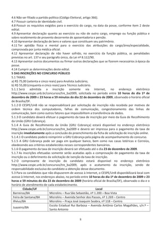 ϰ͘ϲ EĆŽ ƐĞƌ ĨŝůŝĂĚŽ Ă ƉĂƌƚŝĚŽ ƉŽůşƚŝĐŽ ;ſĚŝŐŽ ůĞŝƚŽƌĂů͕ ĂƌƚŝŐŽ ϯϲϲͿ͘
ϰ͘ϳ WŽƐƐƵŝƌ ĐĂƌƚĞŝƌĂ ĚĞ ŝĚĞŶƚŝĚĂĚĞ Đŝǀŝů͘
ϰ͘ϴ WŽƐƐƵŝƌ ŽƐ ƌĞƋƵŝƐŝƚŽƐ ĞǆŝŐŝĚŽƐ ƉĂƌĂ Ž ĞǆĞƌĐşĐŝŽ ĚŽ ĐĂƌŐŽ͕ ŶĂ ĚĂƚĂ ĚĂ ƉŽƐƐĞ͕ ĐŽŶĨŽƌŵĞ ŝƚĞŵ Ϯ ĚĞƐƚĞ
ĞĚŝƚĂů͘
ϰ͘ϵ ƉƌĞƐĞŶƚĂƌ ĚĞĐůĂƌĂĕĆŽ ƋƵĂŶƚŽ ĂŽ ĞǆĞƌĐşĐŝŽ ŽƵ ŶĆŽ ĚĞ ŽƵƚƌŽ ĐĂƌŐŽ͕ ĞŵƉƌĞŐŽ ŽƵ ĨƵŶĕĆŽ ƉƷďůŝĐĂ Ğ
ƐŽďƌĞ ƌĞĐĞďŝŵĞŶƚŽ ĚĞ ƉƌŽǀĞŶƚŽ ĚĞĐŽƌƌĞŶƚĞ ĚĞ ĂƉŽƐĞŶƚĂĚŽƌŝĂ Ğ ƉĞŶƐĆŽ͘
ϰ͘ϭϬ ƉƌĞƐĞŶƚĂƌ ĚĞĐůĂƌĂĕĆŽ ĚĞ ďĞŶƐ Ğ ǀĂůŽƌĞƐ ƋƵĞ ĐŽŶƐƚŝƚƵĂŵ ƐĞƵ ƉĂƚƌŝŵƀŶŝŽ͘
ϰ͘ϭϭ dĞƌ ĂƉƚŝĚĆŽ ĨşƐŝĐĂ Ğ ŵĞŶƚĂů ƉĂƌĂ Ž ĞǆĞƌĐşĐŝŽ ĚĂƐ ĂƚƌŝďƵŝĕƁĞƐ ĚŽ ĐĂƌŐŽͬĄƌĞĂͬĞƐƉĞĐŝĂůŝĚĂĚĞ͕
ĐŽŵƉƌŽǀĂĚĂ ƉŽƌ ũƵŶƚĂ ŵĠĚŝĐĂ ŽĨŝĐŝĂů͘
ϰ͘ϭϮ ƉƌĞƐĞŶƚĂƌ ĚĞĐůĂƌĂĕĆŽ ĚĞ ŶĆŽ ŚĂǀĞƌ ƐŽĨƌŝĚŽ͕ ŶŽ ĞǆĞƌĐşĐŝŽ ĚĂ ĨƵŶĕĆŽ ƉƷďůŝĐĂ͕ ĂƐ ƉĞŶĂůŝĚĂĚĞƐ
ƉƌĞǀŝƐƚĂƐ ŶŽ Ăƌƚ͘ ϭϯϳ Ğ ƐĞƵ ƉĂƌĄŐƌĂĨŽ ƷŶŝĐŽ͕ ĚĂ Ğŝ ŶǑ ϴ͘ϭϭϮͬϵϬ͘
ϰ͘ϭϯ ƉƌĞƐĞŶƚĂƌ ŽƵƚƌŽƐ ĚŽĐƵŵĞŶƚŽƐ ŽƵ ĨŝƌŵĂƌ ŽƵƚƌĂƐ ĚĞĐůĂƌĂĕƁĞƐ ƋƵĞ ƐĞ ĨŝǌĞƌĞŵ ŶĞĐĞƐƐĄƌŝŽƐ ă ĠƉŽĐĂ ĚĂ
ƉŽƐƐĞ͘
ϰ͘ϭϰ ƵŵƉƌŝƌ ĂƐ ĚĞƚĞƌŵŝŶĂĕƁĞƐ ĚĞƐƚĞ ĞĚŝƚĂů͘
ϱ  ^ /E^Z/O^ EK KEhZ^K Wj/K
ϱ͘ϭ d y ^͗
ĂͿ ZΨ ϳϱ͕ϬϬ ;ƐĞƚĞŶƚĂ Ğ ĐŝŶĐŽ ƌĞĂŝƐͿ ƉĂƌĂ ŶĂůŝƐƚĂ :ƵĚŝĐŝĄƌŝŽ͖
ďͿ ZΨ ϱϱ͕ϬϬ ;ĐŝŶƋƵĞŶƚĂ Ğ ĐŝŶĐŽ ƌĞĂŝƐͿ ƉĂƌĂ dĠĐŶŝĐŽ :ƵĚŝĐŝĄƌŝŽ͘
ϱ͘ϭ͘ϭ ^ĞƌĄ ĂĚŵŝƚŝĚĂ Ă ŝŶƐĐƌŝĕĆŽ ƐŽŵĞŶƚĞ ǀŝĂ /ŶƚĞƌŶĞƚ͕ ŶŽ ĞŶĚĞƌĞĕŽ ĞůĞƚƌƀŶŝĐŽ
ŚƚƚƉ͗ͬͬǁǁǁ͘ĐĞƐƉĞ͘ƵŶď͘ďƌͬĐŽŶĐƵƌƐŽƐͬƚƌĞͺďĂϮϬϬϵ͕ ƐŽůŝĐŝƚĂĚĂ ŶŽ ƉĞƌşŽĚŽ ĞŶƚƌĞ ϭϬ ŚŽƌĂƐ ĚŽ ĚŝĂ ϭǑ ĚĞ
ĚĞǌĞŵďƌŽ ĚĞ ϮϬϬϵ Ğ Ϯϯ ŚŽƌĂƐ Ğ ϱϵ ŵŝŶƵƚŽƐ ĚŽ ĚŝĂ ϮϮ ĚĞ ĚĞǌĞŵďƌŽ ĚĞ ϮϬϬϵ͕ ŽďƐĞƌǀĂĚŽ Ž ŚŽƌĄƌŝŽ ŽĨŝĐŝĂů
ĚĞ ƌĂƐşůŝĂͬ͘
ϱ͘ϭ͘Ϯ K ^WͬhŶ ŶĆŽ ƐĞ ƌĞƐƉŽŶƐĂďŝůŝǌĂƌĄ ƉŽƌ ƐŽůŝĐŝƚĂĕĆŽ ĚĞ ŝŶƐĐƌŝĕĆŽ ŶĆŽ ƌĞĐĞďŝĚĂ ƉŽƌ ŵŽƚŝǀŽƐ ĚĞ
ŽƌĚĞŵ ƚĠĐŶŝĐĂ ĚŽƐ ĐŽŵƉƵƚĂĚŽƌĞƐ͕ ĨĂůŚĂƐ ĚĞ ĐŽŵƵŶŝĐĂĕĆŽ͕ ĐŽŶŐĞƐƚŝŽŶĂŵĞŶƚŽ ĚĂƐ ůŝŶŚĂƐ ĚĞ
ĐŽŵƵŶŝĐĂĕĆŽ͕ ďĞŵ ĐŽŵŽ ŽƵƚƌŽƐ ĨĂƚŽƌĞƐ ƋƵĞ ŝŵƉŽƐƐŝďŝůŝƚĞŵ Ă ƚƌĂŶƐĨĞƌġŶĐŝĂ ĚĞ ĚĂĚŽƐ͘
ϱ͘ϭ͘ϯ K ĐĂŶĚŝĚĂƚŽ ĚĞǀĞƌĄ ĞĨĞƚƵĂƌ Ž ƉĂŐĂŵĞŶƚŽ ĚĂ ƚĂǆĂ ĚĞ ŝŶƐĐƌŝĕĆŽ ƉŽƌ ŵĞŝŽ ĚĂ 'ƵŝĂ ĚĞ ZĞĐŽůŚŝŵĞŶƚŽ
ĚĂ hŶŝĆŽ ;'Zh ŽďƌĂŶĕĂͿ͘
ϱ͘ϭ͘ϰ 'ƵŝĂ ĚĞ ZĞĐŽůŚŝŵĞŶƚŽ ĚĂ hŶŝĆŽ ;'Zh ŽďƌĂŶĕĂͿ ĞƐƚĂƌĄ ĚŝƐƉŽŶşǀĞů ŶŽ ĞŶĚĞƌĞĕŽ ĞůĞƚƌƀŶŝĐŽ
ŚƚƚƉ͗ͬͬǁǁǁ͘ĐĞƐƉĞ͘ƵŶď͘ďƌͬĐŽŶĐƵƌƐŽƐͬƚƌĞͺďĂϮϬϬϵ Ğ ĚĞǀĞƌĄ ƐĞƌ ŝŵƉƌĞƐƐĂ ƉĂƌĂ Ž ƉĂŐĂŵĞŶƚŽ ĚĂ ƚĂǆĂ ĚĞ
ŝŶƐĐƌŝĕĆŽ ŝŵĞĚŝĂƚĂŵĞŶƚĞ ĂƉſƐ Ă ĐŽŶĐůƵƐĆŽ ĚŽ ƉƌĞĞŶĐŚŝŵĞŶƚŽ ĚĂ ĨŝĐŚĂ ĚĞ ƐŽůŝĐŝƚĂĕĆŽ ĚĞ ŝŶƐĐƌŝĕĆŽ ŽŶůŝŶĞ͘
ϱ͘ϭ͘ϰ͘ϭ K ĐĂŶĚŝĚĂƚŽ ƉŽĚĞƌĄ ƌĞŝŵƉƌŝŵŝƌ Ă 'Zh ŽďƌĂŶĕĂ ƉĞůĂ ƉĄŐŝŶĂ ĚĞ ĂĐŽŵƉĂŶŚĂŵĞŶƚŽ ĚŽ ĐŽŶĐƵƌƐŽ͘
ϱ͘ϭ͘ϱ 'Zh ŽďƌĂŶĕĂ ƉŽĚĞ ƐĞƌ ƉĂŐĂ Ğŵ ƋƵĂůƋƵĞƌ ďĂŶĐŽ͕ ďĞŵ ĐŽŵŽ ŶĂƐ ĐĂƐĂƐ ůŽƚĠƌŝĐĂƐ Ğ ŽƌƌĞŝŽƐ͕
ŽďĞĚĞĐĞŶĚŽ ĂŽƐ ĐƌŝƚĠƌŝŽƐ ĞƐƚĂďĞůĞĐŝĚŽƐ ŶĞƐƐĞƐ ĐŽƌƌĞƐƉŽŶĚĞŶƚĞƐ ďĂŶĐĄƌŝŽƐ͘
ϱ͘ϭ͘ϲ K ƉĂŐĂŵĞŶƚŽ ĚĂ ƚĂǆĂ ĚĞ ŝŶƐĐƌŝĕĆŽ ĚĞǀĞƌĄ ƐĞƌ ĞĨĞƚƵĂĚŽ ĂƚĠ Ž ĚŝĂ Ϯϯ ĚĞ ĚĞǌĞŵďƌŽ ĚĞ ϮϬϬϵ͘
ϱ͘ϭ͘ϳ Ɛ ŝŶƐĐƌŝĕƁĞƐ ĞĨĞƚƵĂĚĂƐ ƐŽŵĞŶƚĞ ƐĞƌĆŽ ĂĐĂƚĂĚĂƐ ĂƉſƐ Ă ĐŽŵƉƌŽǀĂĕĆŽ ĚĞ ƉĂŐĂŵĞŶƚŽ ĚĂ ƚĂǆĂ ĚĞ
ŝŶƐĐƌŝĕĆŽ ŽƵ Ž ĚĞĨĞƌŝŵĞŶƚŽ ĚĂ ƐŽůŝĐŝƚĂĕĆŽ ĚĞ ŝƐĞŶĕĆŽ ĚĂ ƚĂǆĂ ĚĞ ŝŶƐĐƌŝĕĆŽ͘
ϱ͘Ϯ K ĐŽŵƉƌŽǀĂŶƚĞ ĚĞ ŝŶƐĐƌŝĕĆŽ ĚŽ ĐĂŶĚŝĚĂƚŽ ĞƐƚĂƌĄ ĚŝƐƉŽŶşǀĞů ŶŽ ĞŶĚĞƌĞĕŽ ĞůĞƚƌƀŶŝĐŽ
ŚƚƚƉ͗ͬͬǁǁǁ͘ĐĞƐƉĞ͘ƵŶď͘ďƌͬĐŽŶĐƵƌƐŽƐͬƚƌĞͺďĂϮϬϬϵ͕ ĂƉſƐ Ž ĂĐĂƚĂŵĞŶƚŽ ĚĂ ŝŶƐĐƌŝĕĆŽ͕ ƐĞŶĚŽ ĚĞ
ƌĞƐƉŽŶƐĂďŝůŝĚĂĚĞ ĞǆĐůƵƐŝǀĂ ĚŽ ĐĂŶĚŝĚĂƚŽ Ă ŽďƚĞŶĕĆŽ ĚĞƐƐĞ ĚŽĐƵŵĞŶƚŽ͘
ϱ͘ϯ WĂƌĂ ŽƐ ĐĂŶĚŝĚĂƚŽƐ ƋƵĞ ŶĆŽ ĚŝƐƉƵƐĞƌĞŵ ĚĞ ĂĐĞƐƐŽ ă /ŶƚĞƌŶĞƚ͕ Ž ^WͬhŶ ĚŝƐƉŽŶŝďŝůŝǌĂƌĄ ůŽĐĂů ĐŽŵ
ĂĐĞƐƐŽ ă /ŶƚĞƌŶĞƚ͕ ŶŽƐ ĞŶĚĞƌĞĕŽƐ ĂďĂŝǆŽ͕ ŶŽ ƉĞƌşŽĚŽ ĞŶƚƌĞ ϭϬ ŚŽƌĂƐ ĚŽ ĚŝĂ ϭǑ ĚĞ ĚĞǌĞŵďƌŽ ĚĞ ϮϬϬϵ Ğ Ϯϯ
ŚŽƌĂƐ Ğ ϱϵ ŵŝŶƵƚŽƐ ĚŽ ĚŝĂ ϮϮ ĚĞ ĚĞǌĞŵďƌŽ ĚĞ ϮϬϬϵ ;ŚŽƌĄƌŝŽ ŽĨŝĐŝĂů ĚĞ ƌĂƐşůŝĂͬͿ͕ ŽďƐĞƌǀĂĚŽ Ž ĚŝĂ Ğ Ž
ŚŽƌĄƌŝŽ ĚĞ ĂƚĞŶĚŝŵĞŶƚŽ ĚĞ ĐĂĚĂ ĞƐƚĂďĞůĞĐŝŵĞŶƚŽ͘
ŝĚĂĚĞͬh ŽĐĂů
ĂƌƌĞŝƌĂƐͬ DŝĐƌŽůŝŶƐ ʹ ZƵĂ ^ĆŽ ^ĞďĂƐƚŝĆŽ͕ ŶǑ ϭ͘ϮϬϬ ʹ ŽĂ sŝƐƚĂ
ĞŝƌĂ ĚĞ ^ĂŶƚĂŶĂͬ DŝĐƌŽůŝŶƐ ʹ ǀĞŶŝĚĂ ^ĞŶŚŽƌ ĚŽƐ WĂƐƐŽƐ͕ ŶǑ ϭ͘Ϯϲϵ ʹ ĞŶƚƌŽ
/ůŚĠƵƐͬ DŝĐƌŽůŝŶƐ ʹ WƌĂĕĂ :ŽƐĠ :ŽĂƋƵŝŵ ^ĞĂďƌĂ͕ ŶǑ ϭϭϴ ʹ ĞŶƚƌŽ
:ƵĂǌĞŝƌŽͬ
ƐĐŽůĂ ƐƚĂĚƵĂů ZƵŝ ĂƌďŽƐĂ ʹ ǀĞŶŝĚĂ ŶƚƀŶŝŽ ĂƌůŽƐ DĂŐĂůŚĆĞƐ͕ ƐͬŶ͘Ǒ ʹ
^ĂŶƚŽ ŶƚŽŶŝŽ
 