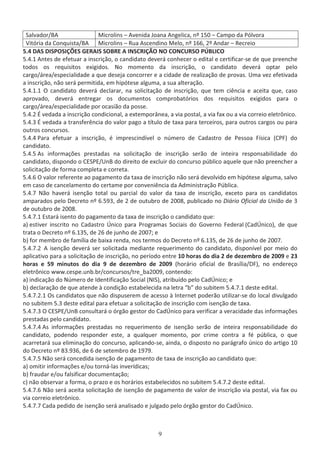 ^ĂůǀĂĚŽƌͬ DŝĐƌŽůŝŶƐ ʹ ǀĞŶŝĚĂ :ŽĂŶĂ ŶŐĞůŝĐĂ͕ ŶǑ ϭϱϬ ʹ ĂŵƉŽ ĚĂ WſůǀŽƌĂ
sŝƚſƌŝĂ ĚĂ ŽŶƋƵŝƐƚĂͬ DŝĐƌŽůŝŶƐ ʹ ZƵĂ ƐĐĞŶĚŝŶŽ DĞůŽ͕ ŶǑ ϭϲϲ͕ ϮǑ ŶĚĂƌ ʹ ZĞĐƌĞŝŽ
ϱ͘ϰ  ^ /^WK^/O^ 'Z /^ ^KZ /E^Z/ K EK KEhZ^K Wj/K
ϱ͘ϰ͘ϭ ŶƚĞƐ ĚĞ ĞĨĞƚƵĂƌ Ă ŝŶƐĐƌŝĕĆŽ͕ Ž ĐĂŶĚŝĚĂƚŽ ĚĞǀĞƌĄ ĐŽŶŚĞĐĞƌ Ž ĞĚŝƚĂů Ğ ĐĞƌƚŝĨŝĐĂƌͲƐĞ ĚĞ ƋƵĞ ƉƌĞĞŶĐŚĞ
ƚŽĚŽƐ ŽƐ ƌĞƋƵŝƐŝƚŽƐ ĞǆŝŐŝĚŽƐ͘ EŽ ŵŽŵĞŶƚŽ ĚĂ ŝŶƐĐƌŝĕĆŽ͕ Ž ĐĂŶĚŝĚĂƚŽ ĚĞǀĞƌĄ ŽƉƚĂƌ ƉĞůŽ
ĐĂƌŐŽͬĄƌĞĂͬĞƐƉĞĐŝĂůŝĚĂĚĞ Ă ƋƵĞ ĚĞƐĞũĂ ĐŽŶĐŽƌƌĞƌ Ğ Ă ĐŝĚĂĚĞ ĚĞ ƌĞĂůŝǌĂĕĆŽ ĚĞ ƉƌŽǀĂƐ͘ hŵĂ ǀĞǌ ĞĨĞƚŝǀĂĚĂ
Ă ŝŶƐĐƌŝĕĆŽ͕ ŶĆŽ ƐĞƌĄ ƉĞƌŵŝƚŝĚĂ͕ Ğŵ ŚŝƉſƚĞƐĞ ĂůŐƵŵĂ͕ Ă ƐƵĂ ĂůƚĞƌĂĕĆŽ͘
ϱ͘ϰ͘ϭ͘ϭ K ĐĂŶĚŝĚĂƚŽ ĚĞǀĞƌĄ ĚĞĐůĂƌĂƌ͕ ŶĂ ƐŽůŝĐŝƚĂĕĆŽ ĚĞ ŝŶƐĐƌŝĕĆŽ͕ ƋƵĞ ƚĞŵ ĐŝġŶĐŝĂ Ğ ĂĐĞŝƚĂ ƋƵĞ͕ ĐĂƐŽ
ĂƉƌŽǀĂĚŽ͕ ĚĞǀĞƌĄ ĞŶƚƌĞŐĂƌ ŽƐ ĚŽĐƵŵĞŶƚŽƐ ĐŽŵƉƌŽďĂƚſƌŝŽƐ ĚŽƐ ƌĞƋƵŝƐŝƚŽƐ ĞǆŝŐŝĚŽƐ ƉĂƌĂ Ž
ĐĂƌŐŽͬĄƌĞĂͬĞƐƉĞĐŝĂůŝĚĂĚĞ ƉŽƌ ŽĐĂƐŝĆŽ ĚĂ ƉŽƐƐĞ͘
ϱ͘ϰ͘Ϯ  ǀĞĚĂĚĂ Ă ŝŶƐĐƌŝĕĆŽ ĐŽŶĚŝĐŝŽŶĂů͕ Ă ĞǆƚĞŵƉŽƌąŶĞĂ͕ Ă ǀŝĂ ƉŽƐƚĂů͕ Ă ǀŝĂ ĨĂǆ ŽƵ Ă ǀŝĂ ĐŽƌƌĞŝŽ ĞůĞƚƌƀŶŝĐŽ͘
ϱ͘ϰ͘ϯ  ǀĞĚĂĚĂ Ă ƚƌĂŶƐĨĞƌġŶĐŝĂ ĚŽ ǀĂůŽƌ ƉĂŐŽ Ă ƚşƚƵůŽ ĚĞ ƚĂǆĂ ƉĂƌĂ ƚĞƌĐĞŝƌŽƐ͕ ƉĂƌĂ ŽƵƚƌŽƐ ĐĂƌŐŽƐ ŽƵ ƉĂƌĂ
ŽƵƚƌŽƐ ĐŽŶĐƵƌƐŽƐ͘
ϱ͘ϰ͘ϰ WĂƌĂ ĞĨĞƚƵĂƌ Ă ŝŶƐĐƌŝĕĆŽ͕ Ġ ŝŵƉƌĞƐĐŝŶĚşǀĞů Ž ŶƷŵĞƌŽ ĚĞ ĂĚĂƐƚƌŽ ĚĞ WĞƐƐŽĂ şƐŝĐĂ ;WͿ ĚŽ
ĐĂŶĚŝĚĂƚŽ͘
ϱ͘ϰ͘ϱ Ɛ ŝŶĨŽƌŵĂĕƁĞƐ ƉƌĞƐƚĂĚĂƐ ŶĂ ƐŽůŝĐŝƚĂĕĆŽ ĚĞ ŝŶƐĐƌŝĕĆŽ ƐĞƌĆŽ ĚĞ ŝŶƚĞŝƌĂ ƌĞƐƉŽŶƐĂďŝůŝĚĂĚĞ ĚŽ
ĐĂŶĚŝĚĂƚŽ͕ ĚŝƐƉŽŶĚŽ Ž ^WͬhŶ ĚŽ ĚŝƌĞŝƚŽ ĚĞ ĞǆĐůƵŝƌ ĚŽ ĐŽŶĐƵƌƐŽ ƉƷďůŝĐŽ ĂƋƵĞůĞ ƋƵĞ ŶĆŽ ƉƌĞĞŶĐŚĞƌ Ă
ƐŽůŝĐŝƚĂĕĆŽ ĚĞ ĨŽƌŵĂ ĐŽŵƉůĞƚĂ Ğ ĐŽƌƌĞƚĂ͘
ϱ͘ϰ͘ϲ K ǀĂůŽƌ ƌĞĨĞƌĞŶƚĞ ĂŽ ƉĂŐĂŵĞŶƚŽ ĚĂ ƚĂǆĂ ĚĞ ŝŶƐĐƌŝĕĆŽ ŶĆŽ ƐĞƌĄ ĚĞǀŽůǀŝĚŽ Ğŵ ŚŝƉſƚĞƐĞ ĂůŐƵŵĂ͕ ƐĂůǀŽ
Ğŵ ĐĂƐŽ ĚĞ ĐĂŶĐĞůĂŵĞŶƚŽ ĚŽ ĐĞƌƚĂŵĞ ƉŽƌ ĐŽŶǀĞŶŝġŶĐŝĂ ĚĂ ĚŵŝŶŝƐƚƌĂĕĆŽ WƷďůŝĐĂ͘
ϱ͘ϰ͘ϳ EĆŽ ŚĂǀĞƌĄ ŝƐĞŶĕĆŽ ƚŽƚĂů ŽƵ ƉĂƌĐŝĂů ĚŽ ǀĂůŽƌ ĚĂ ƚĂǆĂ ĚĞ ŝŶƐĐƌŝĕĆŽ͕ ĞǆĐĞƚŽ ƉĂƌĂ ŽƐ ĐĂŶĚŝĚĂƚŽƐ
ĂŵƉĂƌĂĚŽƐ ƉĞůŽ ĞĐƌĞƚŽ ŶǑ ϲ͘ϱϵϯ͕ ĚĞ Ϯ ĚĞ ŽƵƚƵďƌŽ ĚĞ ϮϬϬϴ͕ ƉƵďůŝĐĂĚŽ ŶŽ ŝĄƌŝŽ KĨŝĐŝĂů ĚĂ hŶŝĆŽ ĚĞ ϯ
ĚĞ ŽƵƚƵďƌŽ ĚĞ ϮϬϬϴ͘
ϱ͘ϰ͘ϳ͘ϭ ƐƚĂƌĄ ŝƐĞŶƚŽ ĚŽ ƉĂŐĂŵĞŶƚŽ ĚĂ ƚĂǆĂ ĚĞ ŝŶƐĐƌŝĕĆŽ Ž ĐĂŶĚŝĚĂƚŽ ƋƵĞ͗
ĂͿ ĞƐƚŝǀĞƌ ŝŶƐĐƌŝƚŽ ŶŽ ĂĚĂƐƚƌŽ jŶŝĐŽ ƉĂƌĂ WƌŽŐƌĂŵĂƐ ^ŽĐŝĂŝƐ ĚŽ 'ŽǀĞƌŶŽ ĞĚĞƌĂů ;ĂĚjŶŝĐŽͿ͕ ĚĞ ƋƵĞ
ƚƌĂƚĂ Ž ĞĐƌĞƚŽ ŶǑ ϲ͘ϭϯϱ͕ ĚĞ Ϯϲ ĚĞ ũƵŶŚŽ ĚĞ ϮϬϬϳ͖ Ğ
ďͿ ĨŽƌ ŵĞŵďƌŽ ĚĞ ĨĂŵşůŝĂ ĚĞ ďĂŝǆĂ ƌĞŶĚĂ͕ ŶŽƐ ƚĞƌŵŽƐ ĚŽ ĞĐƌĞƚŽ ŶǑ ϲ͘ϭϯϱ͕ ĚĞ Ϯϲ ĚĞ ũƵŶŚŽ ĚĞ ϮϬϬϳ͘
ϱ͘ϰ͘ϳ͘Ϯ ŝƐĞŶĕĆŽ ĚĞǀĞƌĄ ƐĞƌ ƐŽůŝĐŝƚĂĚĂ ŵĞĚŝĂŶƚĞ ƌĞƋƵĞƌŝŵĞŶƚŽ ĚŽ ĐĂŶĚŝĚĂƚŽ͕ ĚŝƐƉŽŶşǀĞů ƉŽƌ ŵĞŝŽ ĚŽ
ĂƉůŝĐĂƚŝǀŽ ƉĂƌĂ Ă ƐŽůŝĐŝƚĂĕĆŽ ĚĞ ŝŶƐĐƌŝĕĆŽ͕ ŶŽ ƉĞƌşŽĚŽ ĞŶƚƌĞ ϭϬ ŚŽƌĂƐ ĚŽ ĚŝĂ Ϯ ĚĞ ĚĞǌĞŵďƌŽ ĚĞ ϮϬϬϵ Ğ Ϯϯ
ŚŽƌĂƐ Ğ ϱϵ ŵŝŶƵƚŽƐ ĚŽ ĚŝĂ ϵ ĚĞ ĚĞǌĞŵďƌŽ ĚĞ ϮϬϬϵ ;ŚŽƌĄƌŝŽ ŽĨŝĐŝĂů ĚĞ ƌĂƐşůŝĂͬͿ͕ ŶŽ ĞŶĚĞƌĞĕŽ
ĞůĞƚƌƀŶŝĐŽ ǁǁǁ͘ĐĞƐƉĞ͘ƵŶď͘ďƌͬĐŽŶĐƵƌƐŽƐͬƚƌĞͺďĂϮϬϬϵ͕ ĐŽŶƚĞŶĚŽ͗
ĂͿ ŝŶĚŝĐĂĕĆŽ ĚŽ EƷŵĞƌŽ ĚĞ /ĚĞŶƚŝĨŝĐĂĕĆŽ ^ŽĐŝĂů ;E/^Ϳ͕ ĂƚƌŝďƵşĚŽ ƉĞůŽ ĂĚjŶŝĐŽ͖ Ğ
ďͿ ĚĞĐůĂƌĂĕĆŽ ĚĞ ƋƵĞ ĂƚĞŶĚĞ ă ĐŽŶĚŝĕĆŽ ĞƐƚĂďĞůĞĐŝĚĂ ŶĂ ůĞƚƌĂ ͞ď͟ ĚŽ ƐƵďŝƚĞŵ ϱ͘ϰ͘ϳ͘ϭ ĚĞƐƚĞ ĞĚŝƚĂů͘
ϱ͘ϰ͘ϳ͘Ϯ͘ϭ KƐ ĐĂŶĚŝĚĂƚŽƐ ƋƵĞ ŶĆŽ ĚŝƐƉƵƐĞƌĞŵ ĚĞ ĂĐĞƐƐŽ ă /ŶƚĞƌŶĞƚ ƉŽĚĞƌĆŽ ƵƚŝůŝǌĂƌͲƐĞ ĚŽ ůŽĐĂů ĚŝǀƵůŐĂĚŽ
ŶŽ ƐƵďŝƚĞŵ ϱ͘ϯ ĚĞƐƚĞ ĞĚŝƚĂů ƉĂƌĂ ĞĨĞƚƵĂƌ Ă ƐŽůŝĐŝƚĂĕĆŽ ĚĞ ŝŶƐĐƌŝĕĆŽ ĐŽŵ ŝƐĞŶĕĆŽ ĚĞ ƚĂǆĂ͘
ϱ͘ϰ͘ϳ͘ϯ K ^WͬhŶ ĐŽŶƐƵůƚĂƌĄ Ž ſƌŐĆŽ ŐĞƐƚŽƌ ĚŽ ĂĚjŶŝĐŽ ƉĂƌĂ ǀĞƌŝĨŝĐĂƌ Ă ǀĞƌĂĐŝĚĂĚĞ ĚĂƐ ŝŶĨŽƌŵĂĕƁĞƐ
ƉƌĞƐƚĂĚĂƐ ƉĞůŽ ĐĂŶĚŝĚĂƚŽ͘
ϱ͘ϰ͘ϳ͘ϰ Ɛ ŝŶĨŽƌŵĂĕƁĞƐ ƉƌĞƐƚĂĚĂƐ ŶŽ ƌĞƋƵĞƌŝŵĞŶƚŽ ĚĞ ŝƐĞŶĕĆŽ ƐĞƌĆŽ ĚĞ ŝŶƚĞŝƌĂ ƌĞƐƉŽŶƐĂďŝůŝĚĂĚĞ ĚŽ
ĐĂŶĚŝĚĂƚŽ͕ ƉŽĚĞŶĚŽ ƌĞƐƉŽŶĚĞƌ ĞƐƚĞ͕ Ă ƋƵĂůƋƵĞƌ ŵŽŵĞŶƚŽ͕ ƉŽƌ ĐƌŝŵĞ ĐŽŶƚƌĂ Ă ĨĠ ƉƷďůŝĐĂ͕ Ž ƋƵĞ
ĂĐĂƌƌĞƚĂƌĄ ƐƵĂ ĞůŝŵŝŶĂĕĆŽ ĚŽ ĐŽŶĐƵƌƐŽ͕ ĂƉůŝĐĂŶĚŽͲƐĞ͕ ĂŝŶĚĂ͕ Ž ĚŝƐƉŽƐƚŽ ŶŽ ƉĂƌĄŐƌĂĨŽ ƷŶŝĐŽ ĚŽ ĂƌƚŝŐŽ ϭϬ
ĚŽ ĞĐƌĞƚŽ ŶǑ ϴϯ͘ϵϯϲ͕ ĚĞ ϲ ĚĞ ƐĞƚĞŵďƌŽ ĚĞ ϭϵϳϵ͘
ϱ͘ϰ͘ϳ͘ϱ EĆŽ ƐĞƌĄ ĐŽŶĐĞĚŝĚĂ ŝƐĞŶĕĆŽ ĚĞ ƉĂŐĂŵĞŶƚŽ ĚĞ ƚĂǆĂ ĚĞ ŝŶƐĐƌŝĕĆŽ ĂŽ ĐĂŶĚŝĚĂƚŽ ƋƵĞ͗
ĂͿ Žŵŝƚŝƌ ŝŶĨŽƌŵĂĕƁĞƐ ĞͬŽƵ ƚŽƌŶĄͲůĂƐ ŝŶǀĞƌşĚŝĐĂƐ͖
ďͿ ĨƌĂƵĚĂƌ ĞͬŽƵ ĨĂůƐŝĨŝĐĂƌ ĚŽĐƵŵĞŶƚĂĕĆŽ͖
ĐͿ ŶĆŽ ŽďƐĞƌǀĂƌ Ă ĨŽƌŵĂ͕ Ž ƉƌĂǌŽ Ğ ŽƐ ŚŽƌĄƌŝŽƐ ĞƐƚĂďĞůĞĐŝĚŽƐ ŶŽ ƐƵďŝƚĞŵ ϱ͘ϰ͘ϳ͘Ϯ ĚĞƐƚĞ ĞĚŝƚĂů͘
ϱ͘ϰ͘ϳ͘ϲ EĆŽ ƐĞƌĄ ĂĐĞŝƚĂ ƐŽůŝĐŝƚĂĕĆŽ ĚĞ ŝƐĞŶĕĆŽ ĚĞ ƉĂŐĂŵĞŶƚŽ ĚĞ ǀĂůŽƌ ĚĞ ŝŶƐĐƌŝĕĆŽ ǀŝĂ ƉŽƐƚĂů͕ ǀŝĂ ĨĂǆ ŽƵ
ǀŝĂ ĐŽƌƌĞŝŽ ĞůĞƚƌƀŶŝĐŽ͘
ϱ͘ϰ͘ϳ͘ϳ ĂĚĂ ƉĞĚŝĚŽ ĚĞ ŝƐĞŶĕĆŽ ƐĞƌĄ ĂŶĂůŝƐĂĚŽ Ğ ũƵůŐĂĚŽ ƉĞůŽ ſƌŐĆŽ ŐĞƐƚŽƌ ĚŽ ĂĚjŶŝĐŽ͘
 