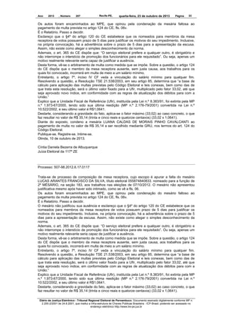 Ano

2013

, Número

207

Recife-PE,

quarta-feira, 23 de outubro de 2013

Página

33

Os autos foram encaminhados ao MPE, que opinou pela condenação da mesária faltosa ao
pagamento da multa prevista no artigo 124 do CE, fls. 06v.
É o Relatório. Passo a decidir.
Esclareço que o §4º do artigo 120 do CE estabelece que os nomeados para membros da mesa
receptora de votos possuem prazo de 5 dias para justificar os motivos do seu impedimento. Inclusive,
na própria convocação, há a advertência sobre o prazo de 5 dias para a apresentação da escusa.
Assim, não existe como alegar o simples desconhecimento da norma.
Ademais, o art. 365 do CE dispõe que: “O serviço eleitoral prefere a qualquer outro, é obrigatório e
não interrompe o interstício de promoção dos funcionários para ele requisitado”. Ou seja, apenas um
motivo realmente relevante seria capaz de justificar a ausência.
Desta forma, vê-se o arbitramento de multa como medida que se impõe. Sobre a questão, o artigo 124
do CE dispõe que o membro da mesa receptora ausente, sem justa causa, aos trabalhos para os
quais foi convocado, incorrerá em multa de meio a um salário mínimo.
Entretanto, o artigo 7º, inciso IV CF veda a vinculação do salário mínimo para qualquer fim.
Resolvendo a questão, a Resolução TSE 21.538/2003, em seu artigo 85, determina que “a base de
cálculo para aplicação das multas previstas pelo Código Eleitoral e leis conexas, bem como das de
que trata esta resolução, será o último valor fixado para a Ufir, multiplicado pelo fator 33,02, até que
seja aprovado novo índice, em conformidade com as regras de atualização dos débitos para com a
União.”
Explico que a Unidade Fiscal de Referência (Ufir), instituída pela Lei n.º 8.383/91, foi extinta pela MP
n.º 1.973-67/2000, tendo sido sua última reedição (MP n.º 2.176-79/2001) convertida na Lei n.º
10.522/2002, e seu último valor é R$1,0641.
Destarte, considerando a gravidade do fato, aplica-se o fator máximo (33,02) ao caso concreto, o que
faz resultar no valor de R$ 35,14 (trinta e cinco reais e quatorze centavos) (33,02 x 1,0641).
Diante do exposto, condeno a mesária LUANA CALDAS DE MORAIS PINHO CAVALCANTI ao
pagamento de multa no valor de R$ 35,14 a ser recolhido mediante GRU, nos termos do art. 124 do
Código Eleitoral.
Publique-se. Registre-se. Intime-se.
Olinda, 10 de outubro de 2013.
Cíntia Daniela Bezerra de Albuquerque
Juíza Eleitoral da 117ª ZE

Processo: 507-98.2012.6.17.0117
Trata-se de processo de composição de mesa receptora, cujo escopo é apurar a falta do mesário
LUCAS ARANTES FRANCISCO DA SILVA, título eleitoral 055874840833. nomeado para a função de
2º MÉSÁRIO, na seção 183, aos trabalhos nas eleições de 07/10/2012. O mesário não apresentou
justificativa mesmo após haver sido intimado, como se vê a fls. 06.
Os autos foram encaminhados ao MPE, que opinou pela condenação do mesário faltoso ao
pagamento da multa prevista no artigo 124 do CE, fls. 06v.
É o Relatório. Passo a decidir.
O mesário não justificou sua ausência e esclareço que o §4º do artigo 120 do CE estabelece que os
nomeados para membros da mesa receptora de votos possuem prazo de 5 dias para justificar os
motivos do seu impedimento. Inclusive, na própria convocação, há a advertência sobre o prazo de 5
dias para a apresentação da escusa. Assim, não existe como alegar o simples desconhecimento da
norma.
Ademais, o art. 365 do CE dispõe que: “O serviço eleitoral prefere a qualquer outro, é obrigatório e
não interrompe o interstício de promoção dos funcionários para ele requisitado”. Ou seja, apenas um
motivo realmente relevante seria capaz de justificar a ausência.
Desta forma, vê-se o arbitramento de multa como medida que se impõe. Sobre a questão, o artigo 124
do CE dispõe que o membro da mesa receptora ausente, sem justa causa, aos trabalhos para os
quais foi convocado, incorrerá em multa de meio a um salário mínimo.
Entretanto, o artigo 7º, inciso IV CF veda a vinculação do salário mínimo para qualquer fim.
Resolvendo a questão, a Resolução TSE 21.538/2003, em seu artigo 85, determina que “a base de
cálculo para aplicação das multas previstas pelo Código Eleitoral e leis conexas, bem como das de
que trata esta resolução, será o último valor fixado para a Ufir, multiplicado pelo fator 33,02, até que
seja aprovado novo índice, em conformidade com as regras de atualização dos débitos para com a
União.”
Explico que a Unidade Fiscal de Referência (Ufir), instituída pela Lei n.º 8.383/91, foi extinta pela MP
n.º 1.973-67/2000, tendo sido sua última reedição (MP n.º 2.176-79/2001) convertida na Lei n.º
10.522/2002, e seu último valor é R$1,0641.
Destarte, considerando a gravidade do fato, aplica-se o fator máximo (33,02) ao caso concreto, o que
faz resultar no valor de R$ 35,14 (trinta e cinco reais e quatorze centavos) (33,02 x 1,0641).
Diário da Justiça Eletrônico - Tribunal Regional Eleitoral de Pernambuco. Documento assinado digitalmente conforme MP n.
2.200-2/2001 de 24.8.2001, que institui a Infra-estrutura de Chaves Públicas Brasileira - ICP-Brasil, podendo ser acessado no
endereço eletrônico http://www.tre-pe.jus.br

 