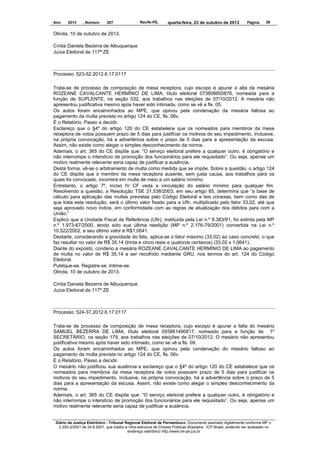 Ano

2013

, Número

207

Recife-PE,

quarta-feira, 23 de outubro de 2013

Página

39

Olinda, 10 de outubro de 2013.
Cíntia Daniela Bezerra de Albuquerque
Juíza Eleitoral da 117ª ZE

Processo: 523-52.2012.6.17.0117
Trata-se de processo de composição de mesa receptora, cujo escopo é apurar a alta da mesária
ROZEANE CAVALCANTE HERMÍNIO DE LIMA, título eleitoral 073808850876, nomeada para a
função de SUPLENTE, na seção 032, aos trabalhos nas eleições de 07/10/2012. A mesária não
apresentou justificativa mesmo após haver sido intimada, como se vê a fls. 05.
Os autos foram encaminhados ao MPE, que opinou pela condenação da mesária faltosa ao
pagamento da multa prevista no artigo 124 do CE, fls. 06v.
É o Relatório. Passo a decidir.
Esclareço que o §4º do artigo 120 do CE estabelece que os nomeados para membros da mesa
receptora de votos possuem prazo de 5 dias para justificar os motivos do seu impedimento. Inclusive,
na própria convocação, há a advertência sobre o prazo de 5 dias para a apresentação da escusa.
Assim, não existe como alegar o simples desconhecimento da norma.
Ademais, o art. 365 do CE dispõe que: “O serviço eleitoral prefere a qualquer outro, é obrigatório e
não interrompe o interstício de promoção dos funcionários para ele requisitado”. Ou seja, apenas um
motivo realmente relevante seria capaz de justificar a ausência.
Desta forma, vê-se o arbitramento de multa como medida que se impõe. Sobre a questão, o artigo 124
do CE dispõe que o membro da mesa receptora ausente, sem justa causa, aos trabalhos para os
quais foi convocado, incorrerá em multa de meio a um salário mínimo.
Entretanto, o artigo 7º, inciso IV CF veda a vinculação do salário mínimo para qualquer fim.
Resolvendo a questão, a Resolução TSE 21.538/2003, em seu artigo 85, determina que “a base de
cálculo para aplicação das multas previstas pelo Código Eleitoral e leis conexas, bem como das de
que trata esta resolução, será o último valor fixado para a Ufir, multiplicado pelo fator 33,02, até que
seja aprovado novo índice, em conformidade com as regras de atualização dos débitos para com a
União.”
Explico que a Unidade Fiscal de Referência (Ufir), instituída pela Lei n.º 8.383/91, foi extinta pela MP
n.º 1.973-67/2000, tendo sido sua última reedição (MP n.º 2.176-79/2001) convertida na Lei n.º
10.522/2002, e seu último valor é R$1,0641.
Destarte, considerando a gravidade do fato, aplica-se o fator máximo (33,02) ao caso concreto, o que
faz resultar no valor de R$ 35,14 (trinta e cinco reais e quatorze centavos) (33,02 x 1,0641).
Diante do exposto, condeno a mesária ROZEANE CAVALCANTE HERMÍNIO DE LIMA ao pagamento
de multa no valor de R$ 35,14 a ser recolhido mediante GRU, nos termos do art. 124 do Código
Eleitoral.
Publique-se. Registre-se. Intime-se.
Olinda, 10 de outubro de 2013.
Cíntia Daniela Bezerra de Albuquerque
Juíza Eleitoral da 117ª ZE

Processo: 524-37.2012.6.17.0117
Trata-se de processo de composição de mesa receptora, cujo escopo é apurar a falta do mesário
SAMUEL BEZERRA DE LIMA, título eleitoral 055881490817. nomeado para a função de 1º
SECRETÁRIO, na seção 179, aos trabalhos nas eleições de 07/10/2012. O mesário não apresentou
justificativa mesmo após haver sido intimado, como se vê a fls. 09.
Os autos foram encaminhados ao MPE, que opinou pela condenação do mesário faltoso ao
pagamento da multa prevista no artigo 124 do CE, fls. 06v.
É o Relatório. Passo a decidir.
O mesário não justificou sua ausência e esclareço que o §4º do artigo 120 do CE estabelece que os
nomeados para membros da mesa receptora de votos possuem prazo de 5 dias para justificar os
motivos do seu impedimento. Inclusive, na própria convocação, há a advertência sobre o prazo de 5
dias para a apresentação da escusa. Assim, não existe como alegar o simples desconhecimento da
norma.
Ademais, o art. 365 do CE dispõe que: “O serviço eleitoral prefere a qualquer outro, é obrigatório e
não interrompe o interstício de promoção dos funcionários para ele requisitado”. Ou seja, apenas um
motivo realmente relevante seria capaz de justificar a ausência.

Diário da Justiça Eletrônico - Tribunal Regional Eleitoral de Pernambuco. Documento assinado digitalmente conforme MP n.
2.200-2/2001 de 24.8.2001, que institui a Infra-estrutura de Chaves Públicas Brasileira - ICP-Brasil, podendo ser acessado no
endereço eletrônico http://www.tre-pe.jus.br

 