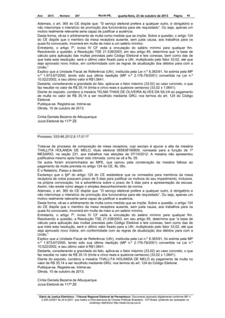 Ano

2013

, Número

207

Recife-PE,

quarta-feira, 23 de outubro de 2013

Página

43

Ademais, o art. 365 do CE dispõe que: “O serviço eleitoral prefere a qualquer outro, é obrigatório e
não interrompe o interstício de promoção dos funcionários para ele requisitado”. Ou seja, apenas um
motivo realmente relevante seria capaz de justificar a ausência.
Desta forma, vê-se o arbitramento de multa como medida que se impõe. Sobre a questão, o artigo 124
do CE dispõe que o membro da mesa receptora ausente, sem justa causa, aos trabalhos para os
quais foi convocado, incorrerá em multa de meio a um salário mínimo.
Entretanto, o artigo 7º, inciso IV CF veda a vinculação do salário mínimo para qualquer fim.
Resolvendo a questão, a Resolução TSE 21.538/2003, em seu artigo 85, determina que “a base de
cálculo para aplicação das multas previstas pelo Código Eleitoral e leis conexas, bem como das de
que trata esta resolução, será o último valor fixado para a Ufir, multiplicado pelo fator 33,02, até que
seja aprovado novo índice, em conformidade com as regras de atualização dos débitos para com a
União.”
Explico que a Unidade Fiscal de Referência (Ufir), instituída pela Lei n.º 8.383/91, foi extinta pela MP
n.º 1.973-67/2000, tendo sido sua última reedição (MP n.º 2.176-79/2001) convertida na Lei n.º
10.522/2002, e seu último valor é R$1,0641.
Destarte, considerando a gravidade do fato, aplica-se o fator máximo (33,02) ao caso concreto, o que
faz resultar no valor de R$ 35,14 (trinta e cinco reais e quatorze centavos) (33,02 x 1,0641).
Diante do exposto, condeno a mesária TELMA THAIS DE OLIVEIRA ALVES DA SILVA ao pagamento
de multa no valor de R$ 35,14 a ser recolhido mediante GRU, nos termos do art. 124 do Código
Eleitoral.
Publique-se. Registre-se. Intime-se.
Olinda, 10 de outubro de 2013.
Cíntia Daniela Bezerra de Albuquerque
Juíza Eleitoral da 117ª ZE

Processo: 533-96.2012.6.17.0117
Trata-se de processo de composição de mesa receptora, cujo escopo é apurar a alta da mesária
THALLITA HOLANDA DE MELO, título eleitoral 065838190809, nomeada para a função de 1º
MESÁRIO, na seção 231, aos trabalhos nas eleições de 07/10/2012. A mesária não apresentou
justificativa mesmo após haver sido intimada, como se vê a fls. 05.
Os autos foram encaminhados ao MPE, que opinou pela condenação da mesária faltosa ao
pagamento da multa prevista no artigo 124 do CE, fls. 06v.
É o Relatório. Passo a decidir.
Esclareço que o §4º do artigo 120 do CE estabelece que os nomeados para membros da mesa
receptora de votos possuem prazo de 5 dias para justificar os motivos do seu impedimento. Inclusive,
na própria convocação, há a advertência sobre o prazo de 5 dias para a apresentação da escusa.
Assim, não existe como alegar o simples desconhecimento da norma.
Ademais, o art. 365 do CE dispõe que: “O serviço eleitoral prefere a qualquer outro, é obrigatório e
não interrompe o interstício de promoção dos funcionários para ele requisitado”. Ou seja, apenas um
motivo realmente relevante seria capaz de justificar a ausência.
Desta forma, vê-se o arbitramento de multa como medida que se impõe. Sobre a questão, o artigo 124
do CE dispõe que o membro da mesa receptora ausente, sem justa causa, aos trabalhos para os
quais foi convocado, incorrerá em multa de meio a um salário mínimo.
Entretanto, o artigo 7º, inciso IV CF veda a vinculação do salário mínimo para qualquer fim.
Resolvendo a questão, a Resolução TSE 21.538/2003, em seu artigo 85, determina que “a base de
cálculo para aplicação das multas previstas pelo Código Eleitoral e leis conexas, bem como das de
que trata esta resolução, será o último valor fixado para a Ufir, multiplicado pelo fator 33,02, até que
seja aprovado novo índice, em conformidade com as regras de atualização dos débitos para com a
União.”
Explico que a Unidade Fiscal de Referência (Ufir), instituída pela Lei n.º 8.383/91, foi extinta pela MP
n.º 1.973-67/2000, tendo sido sua última reedição (MP n.º 2.176-79/2001) convertida na Lei n.º
10.522/2002, e seu último valor é R$1,0641.
Destarte, considerando a gravidade do fato, aplica-se o fator máximo (33,02) ao caso concreto, o que
faz resultar no valor de R$ 35,14 (trinta e cinco reais e quatorze centavos) (33,02 x 1,0641).
Diante do exposto, condeno a mesária THALLITA HOLANDA DE MELO ao pagamento de multa no
valor de R$ 35,14 a ser recolhido mediante GRU, nos termos do art. 124 do Código Eleitoral.
Publique-se. Registre-se. Intime-se.
Olinda, 10 de outubro de 2013.
Cíntia Daniela Bezerra de Albuquerque
Juíza Eleitoral da 117ª ZE

Diário da Justiça Eletrônico - Tribunal Regional Eleitoral de Pernambuco. Documento assinado digitalmente conforme MP n.
2.200-2/2001 de 24.8.2001, que institui a Infra-estrutura de Chaves Públicas Brasileira - ICP-Brasil, podendo ser acessado no
endereço eletrônico http://www.tre-pe.jus.br

 