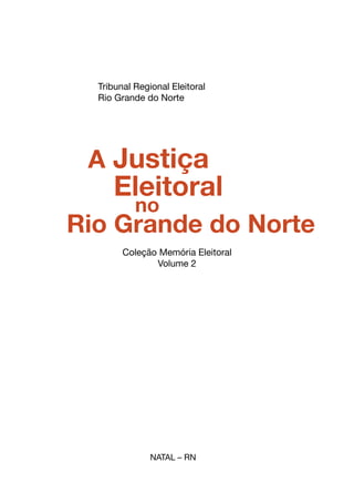 Coleção Memória Eleitoral
Volume 2
Tribunal Regional Eleitoral
Rio Grande do Norte
NATAL – RN
A Justiça
Rio Grande do Norte
Eleitoral
no
 