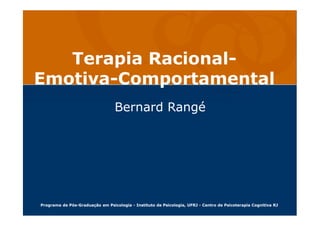 Terapia Racional-
Emotiva-
Comportamental
Terapia Racional-
Emotiva-Comportamental
Bernard RangéBernard Rangé
Programa de Pós-Graduação em Psicologia - Instituto de Psicologia, UFRJ - Centro de Psicoterapia Cognitiva RJ
 