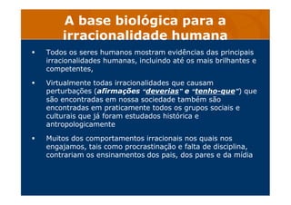 A base biológica para a
irracionalidade humana
Todos os seres humanos mostram evidências das principais
irracionalidades h...