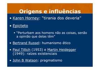 Origens e influências
• Karen Horney: “tirania dos deveria”
• Epicteto
“Perturbam aos homens não as coisas, senão
a opiniã...