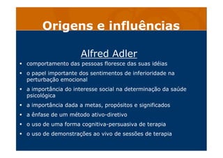 Origens e influências
Alfred Adler
comportamento das pessoas floresce das suas idéias
o papel importante dos sentimentos d...