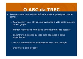 O ABC da TREC
Pessoas vivem num contexto físico e social e perseguem metas
como:
• Permanecer vivas, ativas e aproveitando...