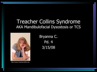 Treacher Collins Syndrome AKA Mandibulofacial Dysostosis or TCS Bryanna C. Pd. 4 3/15/08 http://www.treachercollins.org 