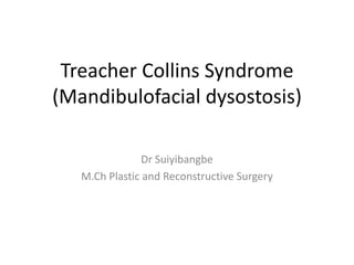 Treacher Collins Syndrome
(Mandibulofacial dysostosis)
Dr Suiyibangbe
M.Ch Plastic and Reconstructive Surgery
 