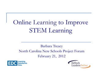 Online Learning to Improve
     STEM Learning

              Barbara Treacy
 North Carolina New Schools Project Forum
             February 21, 2012
 
