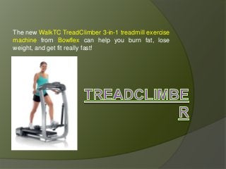 The new WalkTC TreadClimber 3-in-1 treadmill exercise
machine from Bowflex can help you burn fat, lose
weight, and get fit really fast!
 