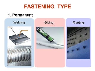 FASTENING TYPE
1. Permanent
Welding Gluing Riveting
 