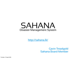 SAHANA
                           Disaster Management System


                                http://sahana.lk/


                                               Gavin Treadgold
                                          Sahana Board Member
Thursday, 27 August 2009
 