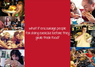 what if encourage people
for doing exercise before they
      grab their food?
 