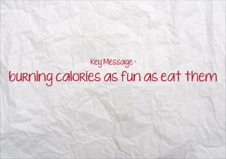 Key Message :

burning calories as fun as eat them
 