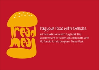 Pay your food with exercise
In International Health Day (April 7th)
Departement of Health will collaborate with
Mc Donald to held program Tread Meal.
 
