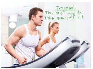 Treadmill
The best way to
keep yourself fit
 