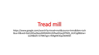 Tread mill
https://www.google.com/search?q=tread+mail&source=lnms&tbm=isch
&sa=X&ved=0ahUKEwj9peeB49jWAhUGfbwKHaejDTMQ_AUICigB&biw=
1229&bih=579#imgrc=fD4gtW3Gp2WXKM:
 