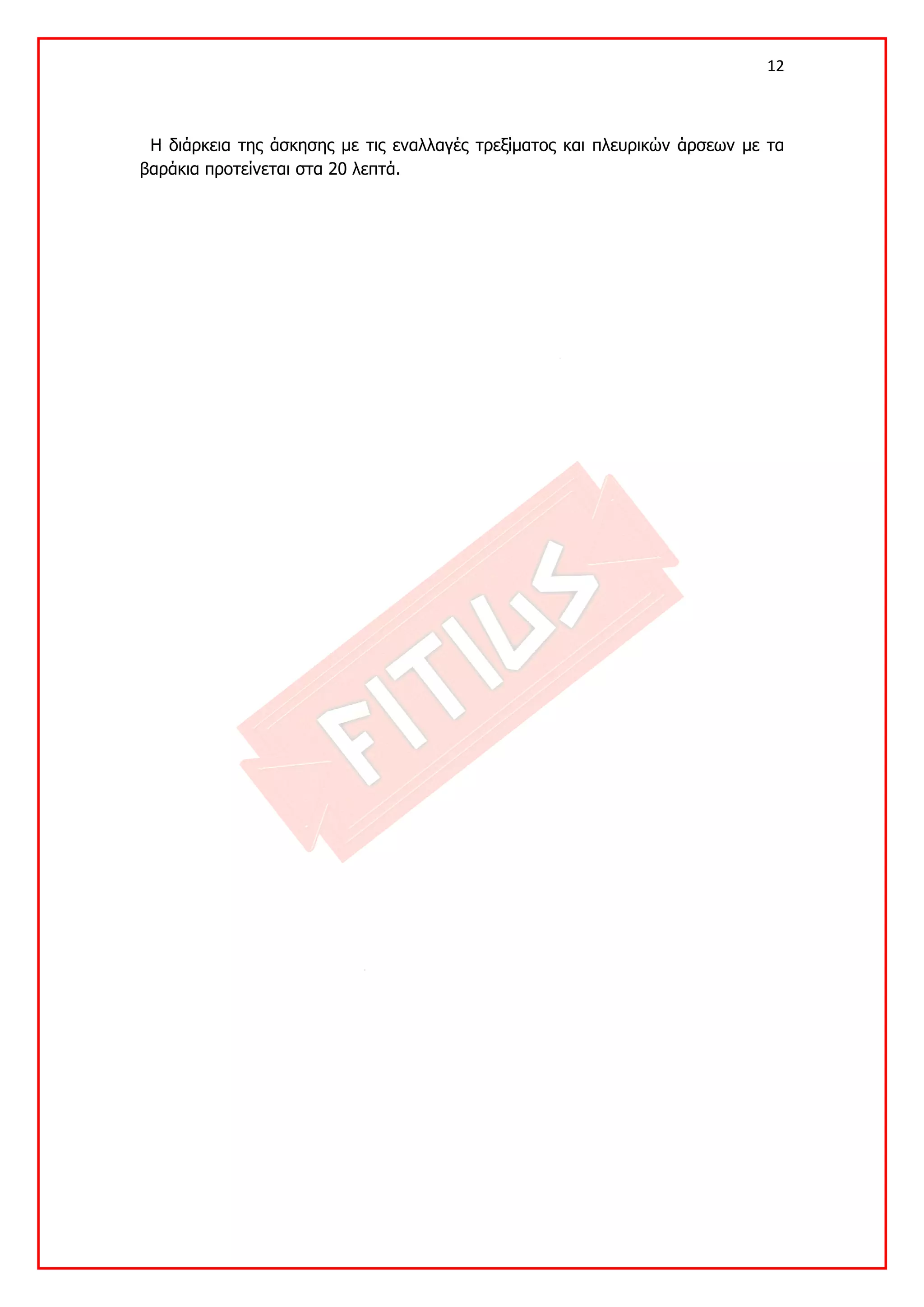 12 

 

 Η διάρκεια της άσκησης με τις εναλλαγές τρεξίματος και πλευρικών άρσεων με τα
βαράκια προτείνεται στα 20 λεπτά.
 