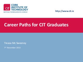 http://www.cit.ie

Career Paths for CIT Graduates

Treasa Mc Sweeney
7th November 2013

 