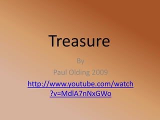 Treasure By  Paul Olding 2009 http://www.youtube.com/watch?v=MdlA7nNxGWo 