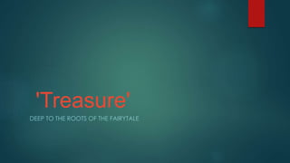 'Treasure'
DEEP TO THE ROOTS OF THE FAIRYTALE
 