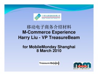 移动电子商务介绍材料
 M-Commerce Experience
Harry Liu - VP TreasureBeam

 for MobileMonday Shanghai
        8 March 2010
 