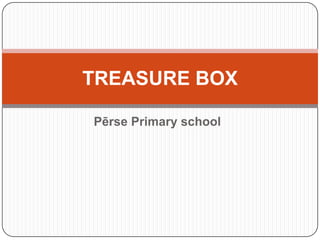 TREASURE BOX

Pērse Primary school
 