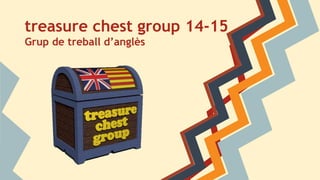 treasure chest group 14-15
Grup de treball d’anglès
 